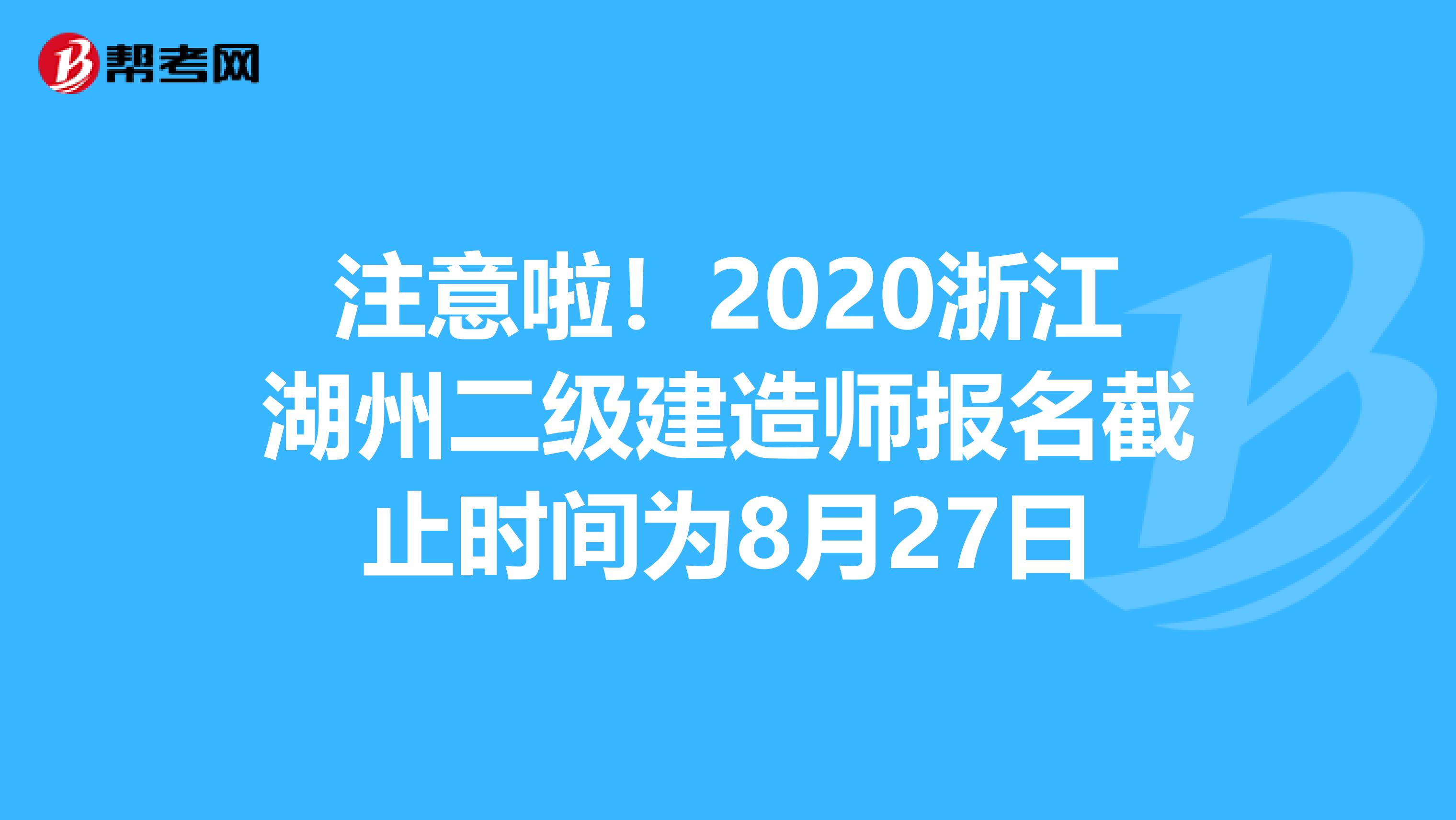 注意啦！2020浙江湖州二級建造師報名截止時間為8月27日