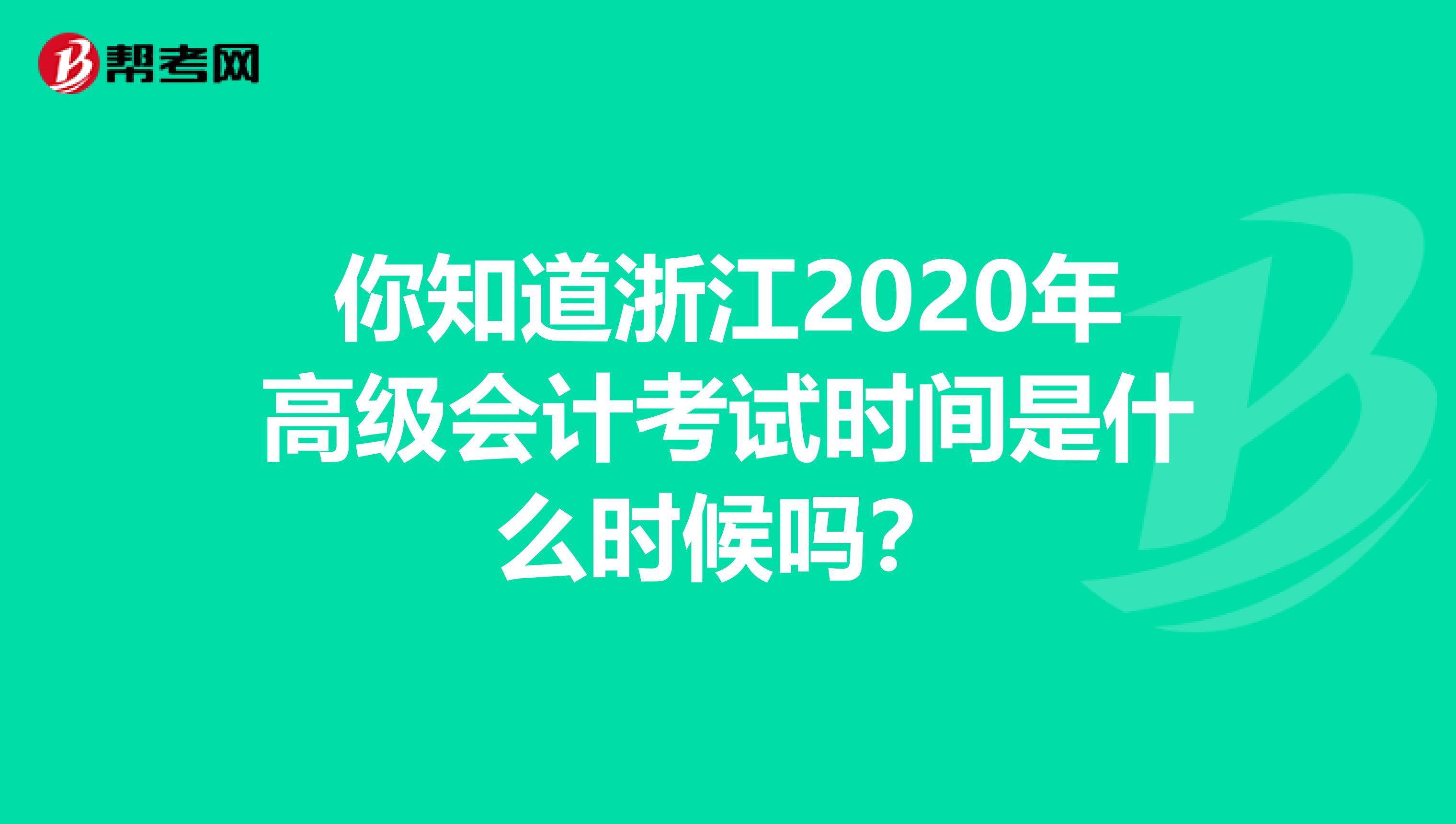 你知道浙江2020年高级会计考试时间是什么时候吗？