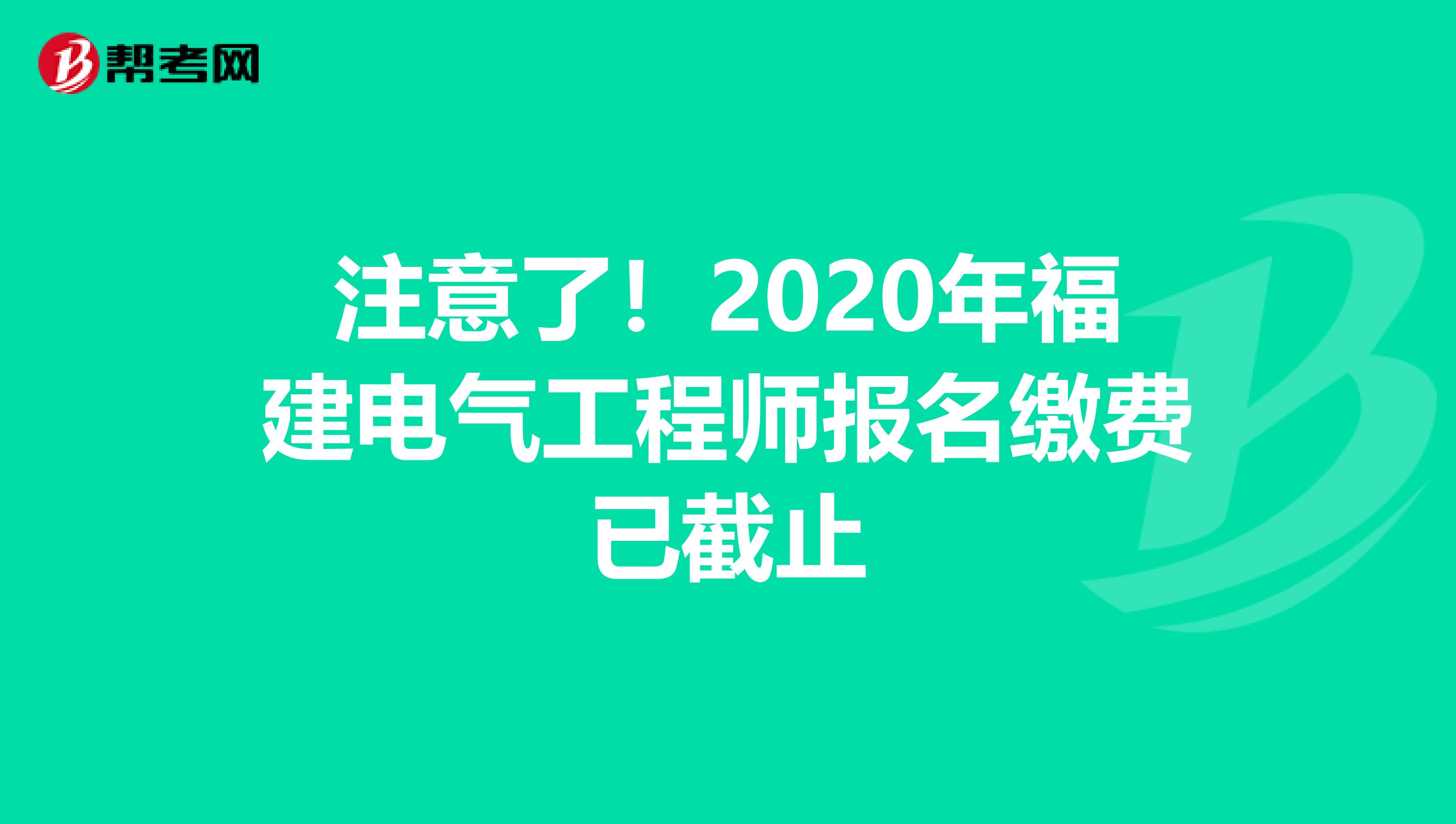 注意了！2020年福建电气工程师报名缴费已截止
