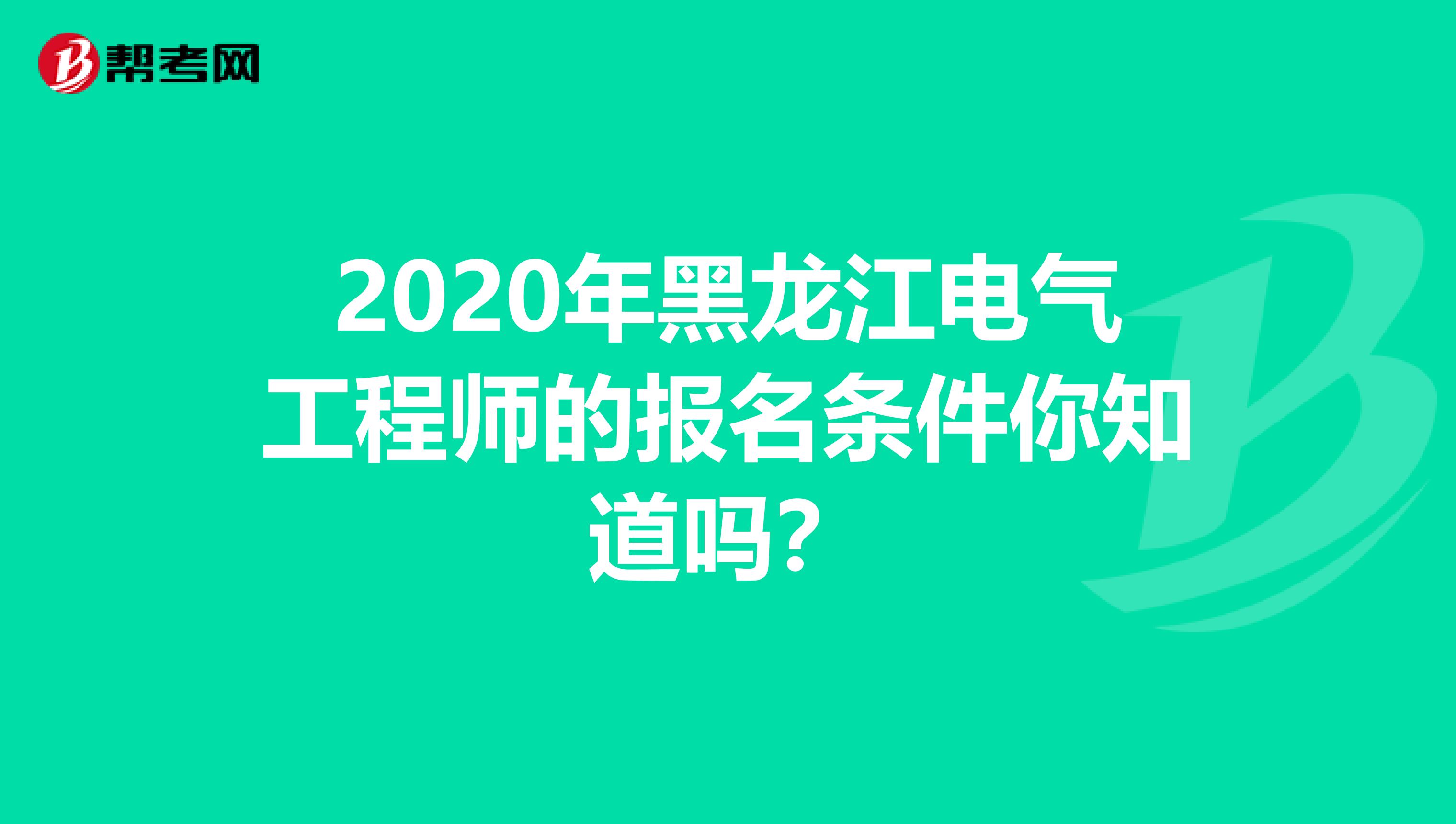 2020年黑龙江电气工程师的报名条件你知道吗？