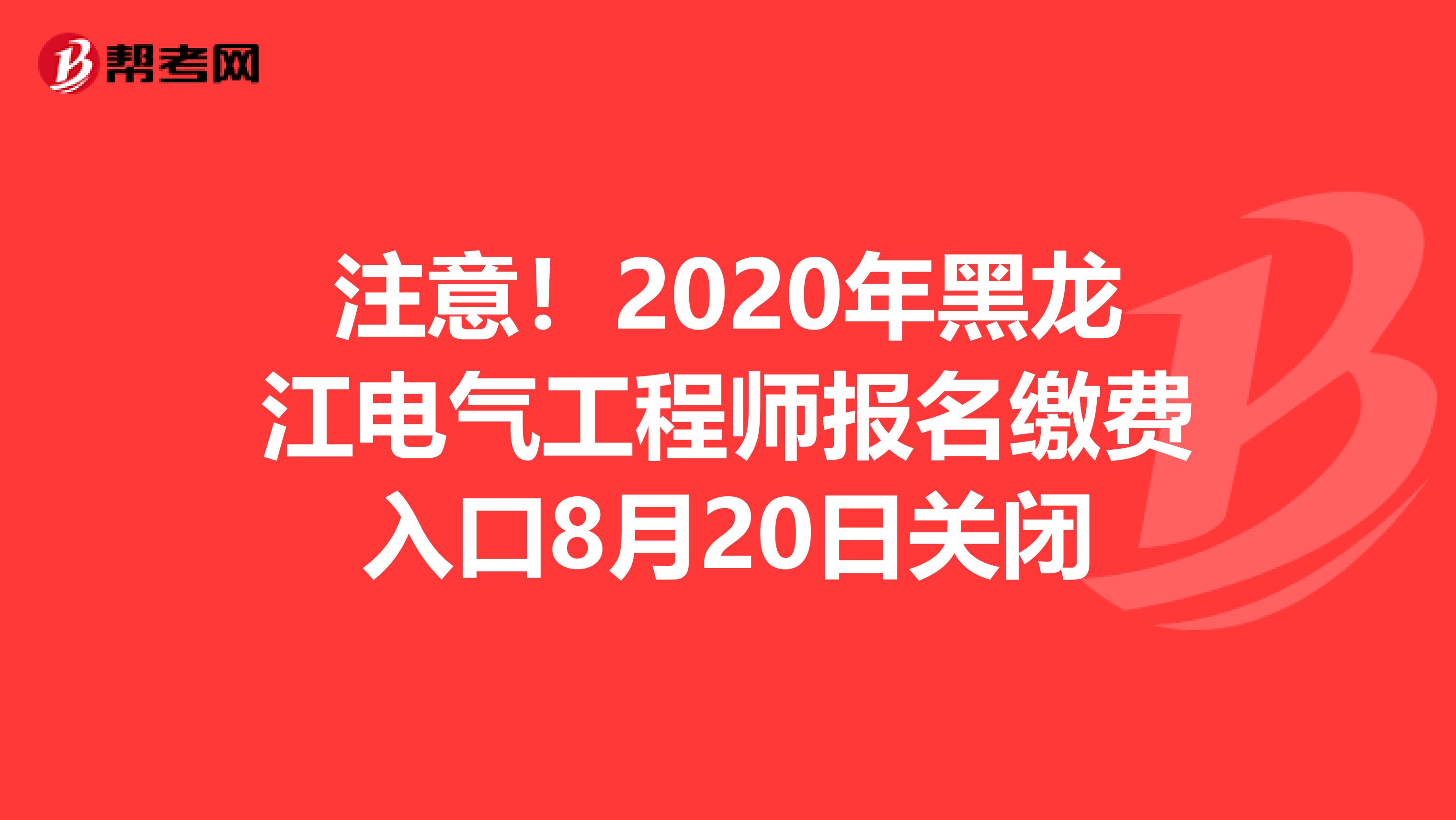 注意！2020年黑龙江电气工程师报名缴费入口8月20日关闭