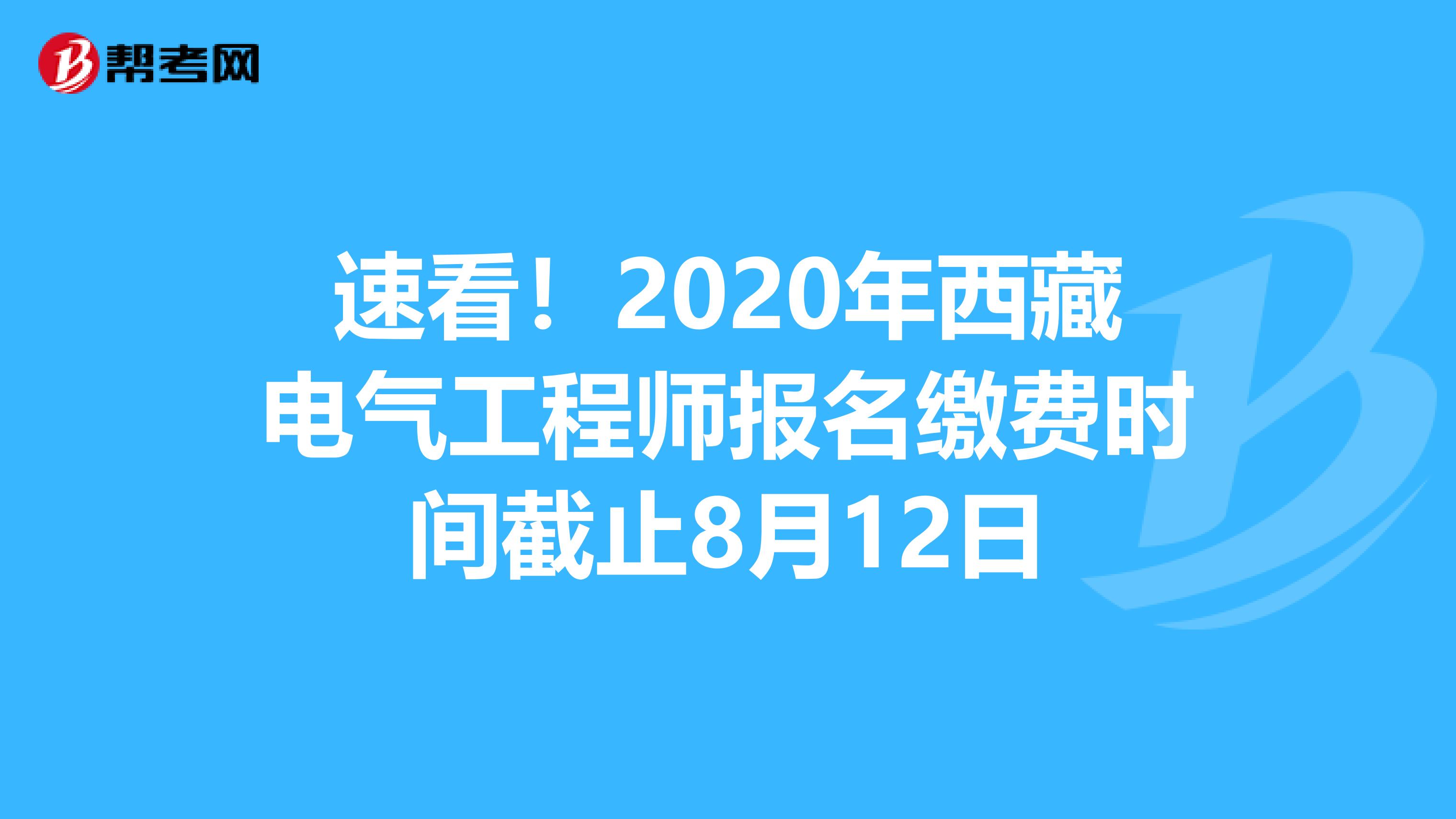 速看！2020年西藏电气工程师报名缴费时间截止8月12日