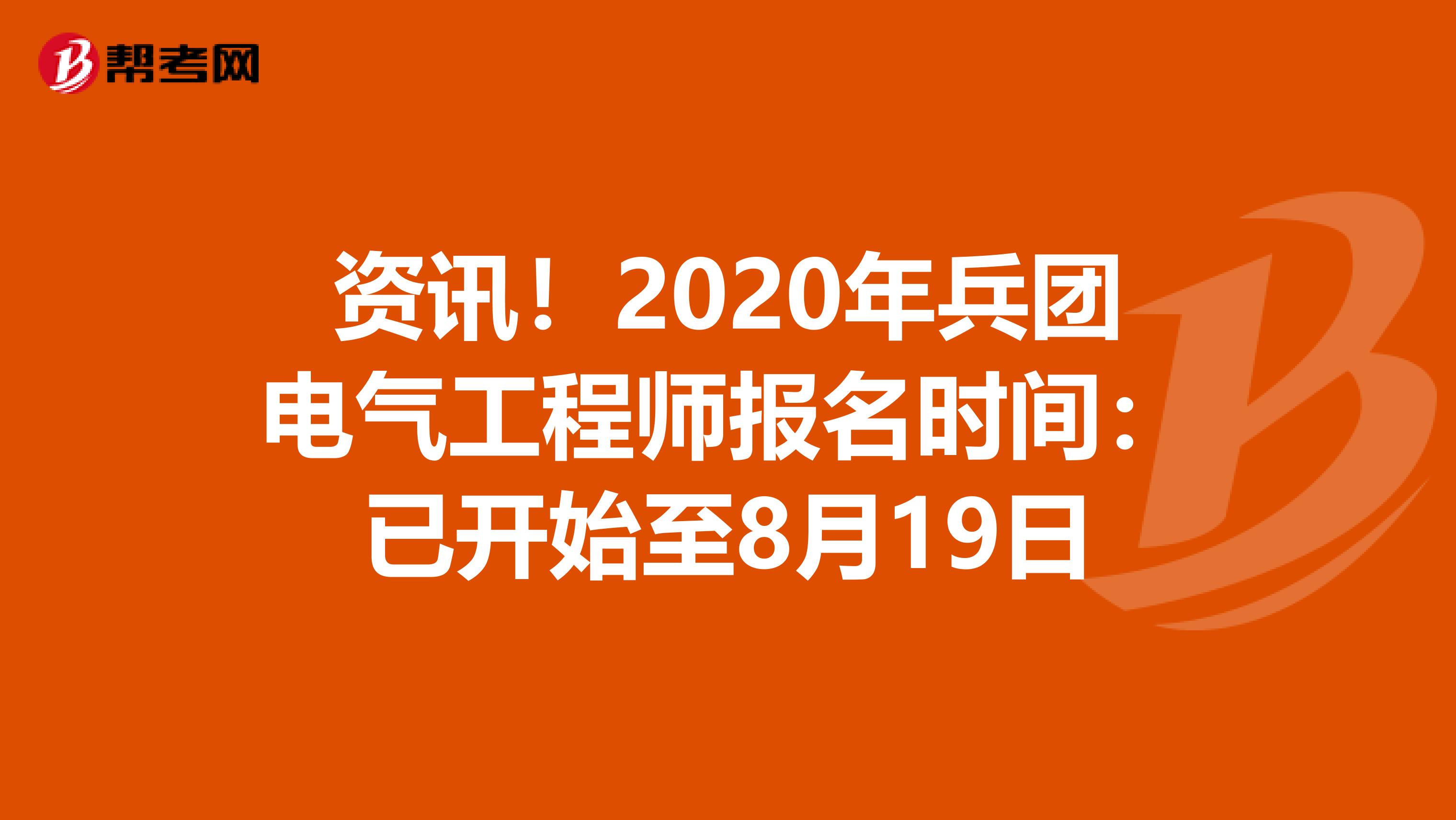 资讯！2020年兵团电气工程师报名时间：已开始至8月19日