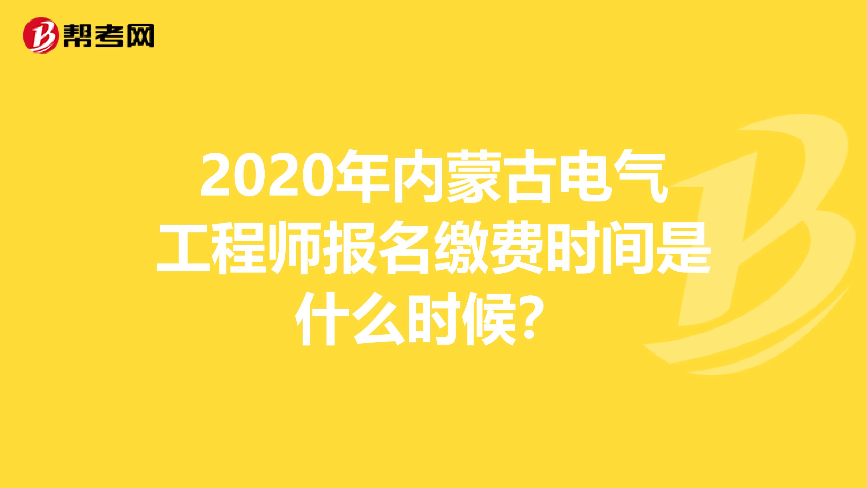 2020年内蒙古电气工程师报名缴费时间是什么时候？