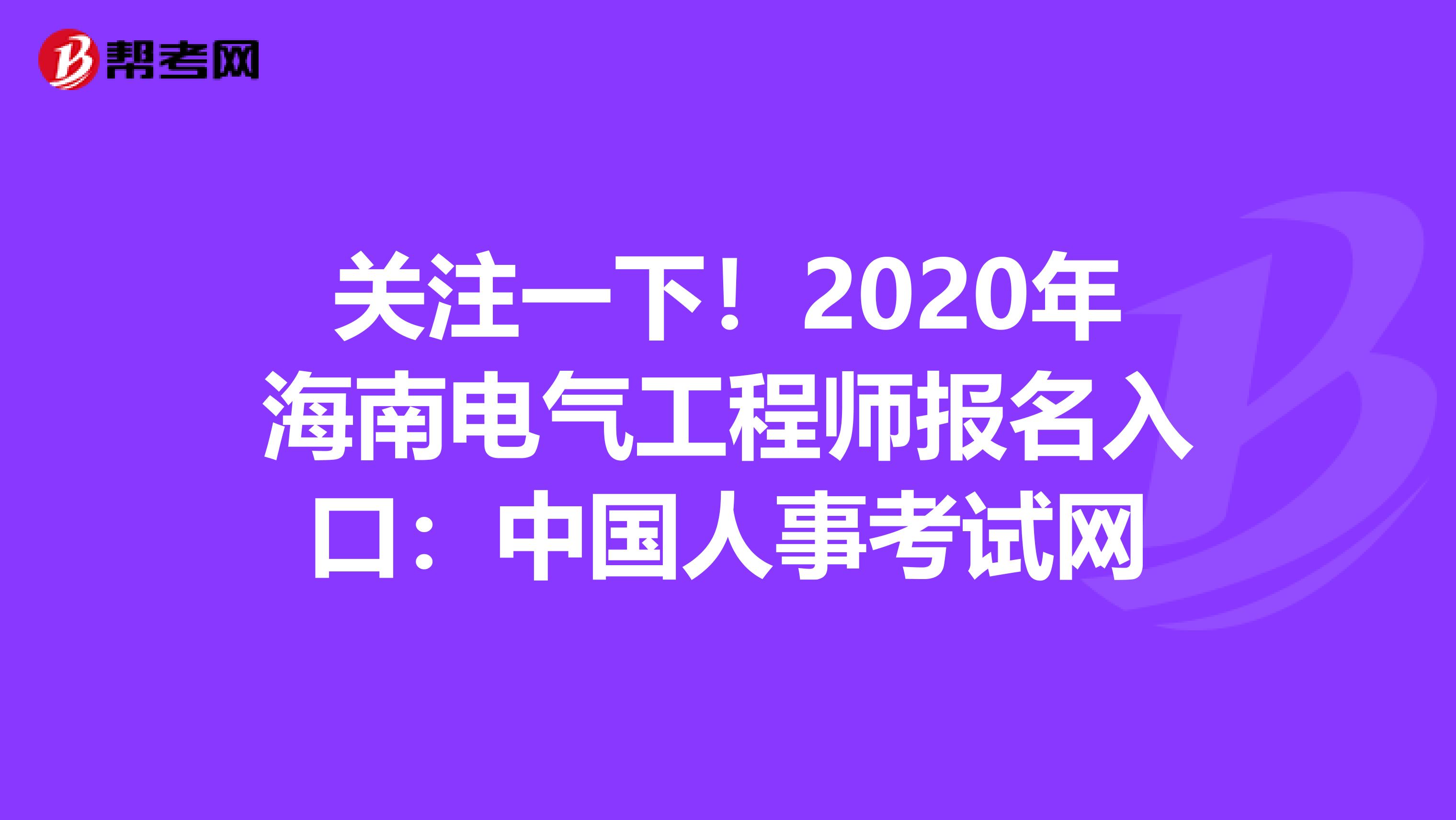 关注一下！2020年海南电气工程师报名入口：中国人事考试网