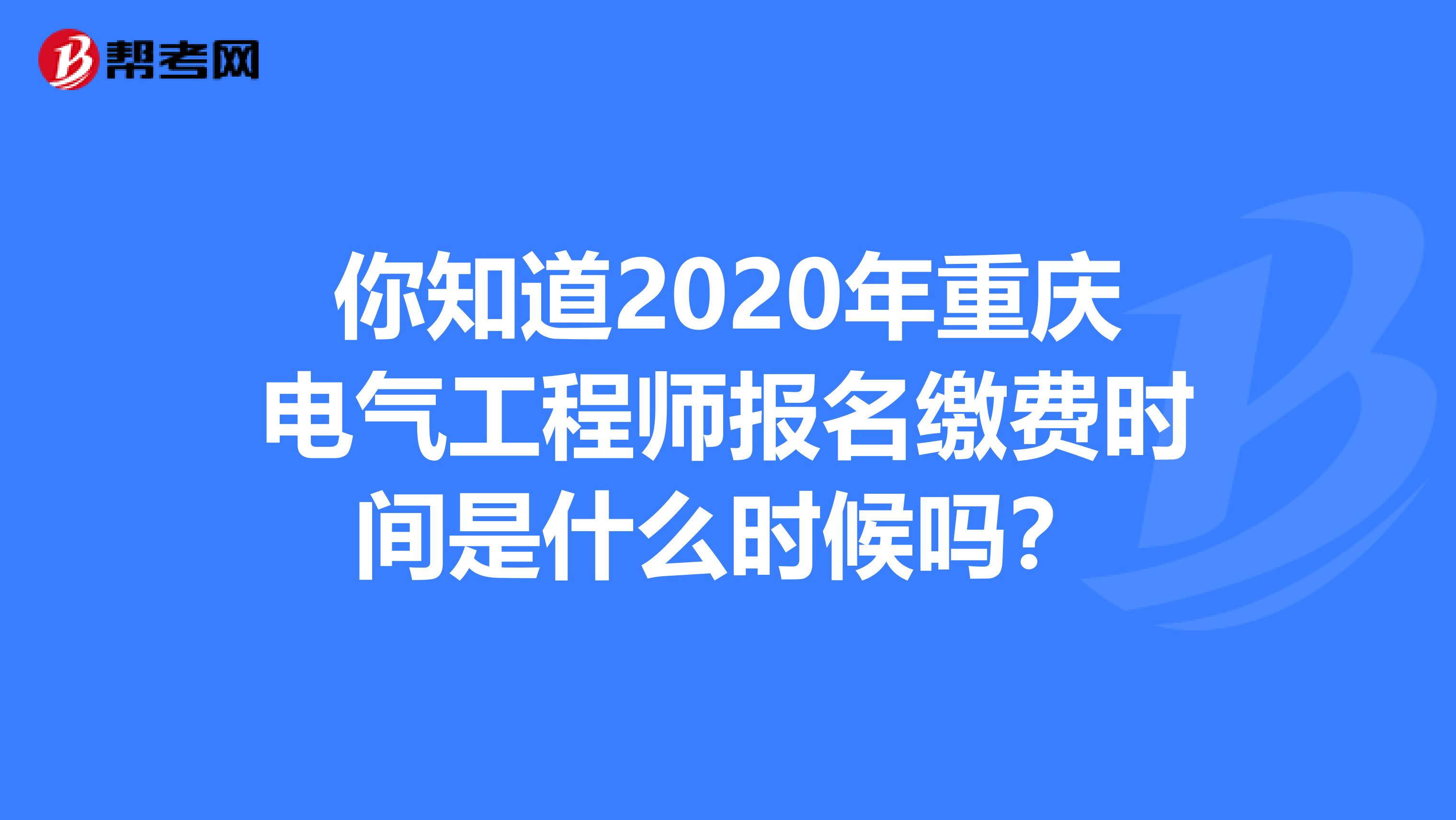 你知道2020年重庆电气工程师报名缴费时间是什么时候吗？