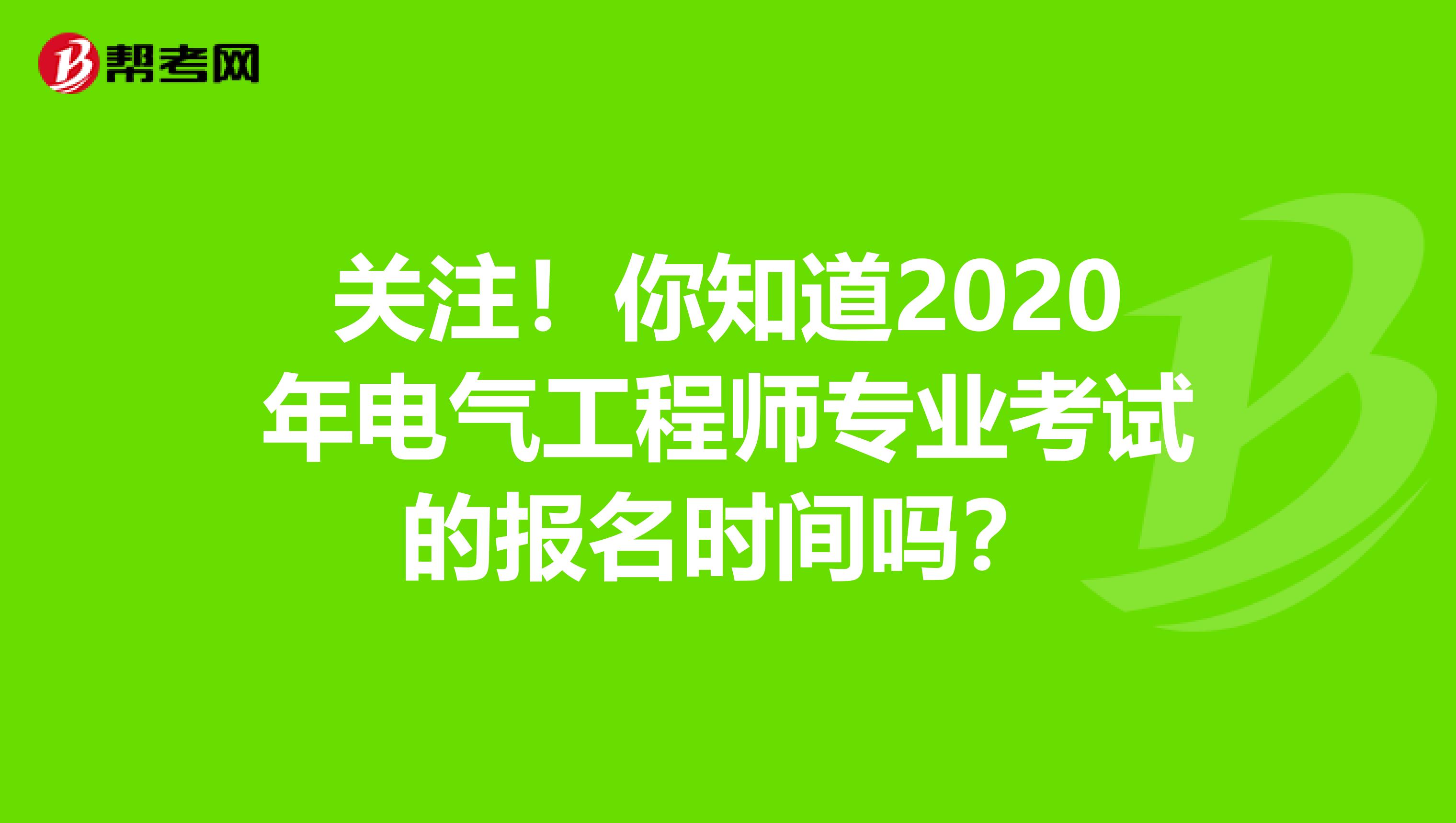 关注！你知道2020年电气工程师专业考试的报名时间吗？