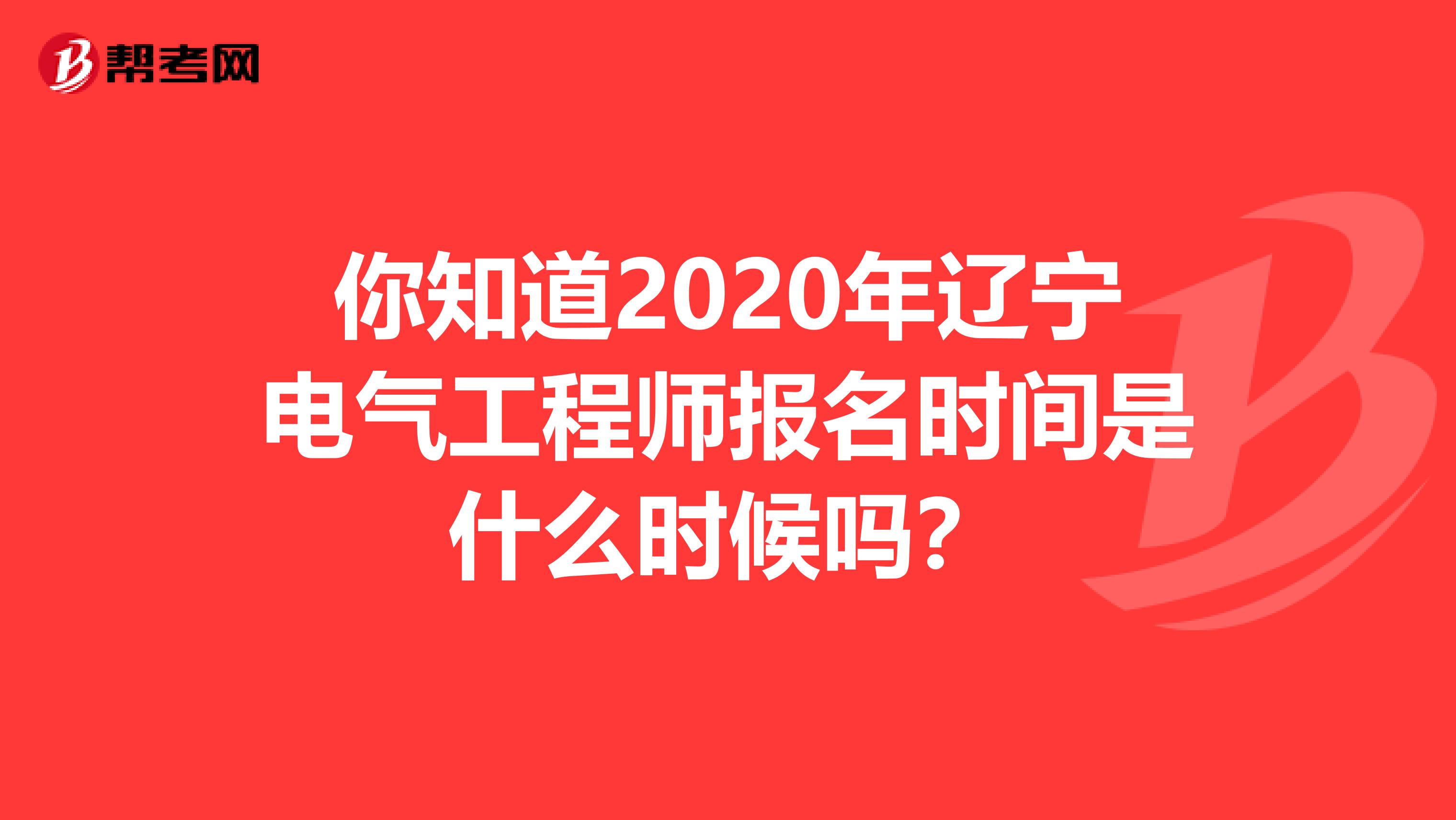 你知道2020年辽宁电气工程师报名时间是什么时候吗？