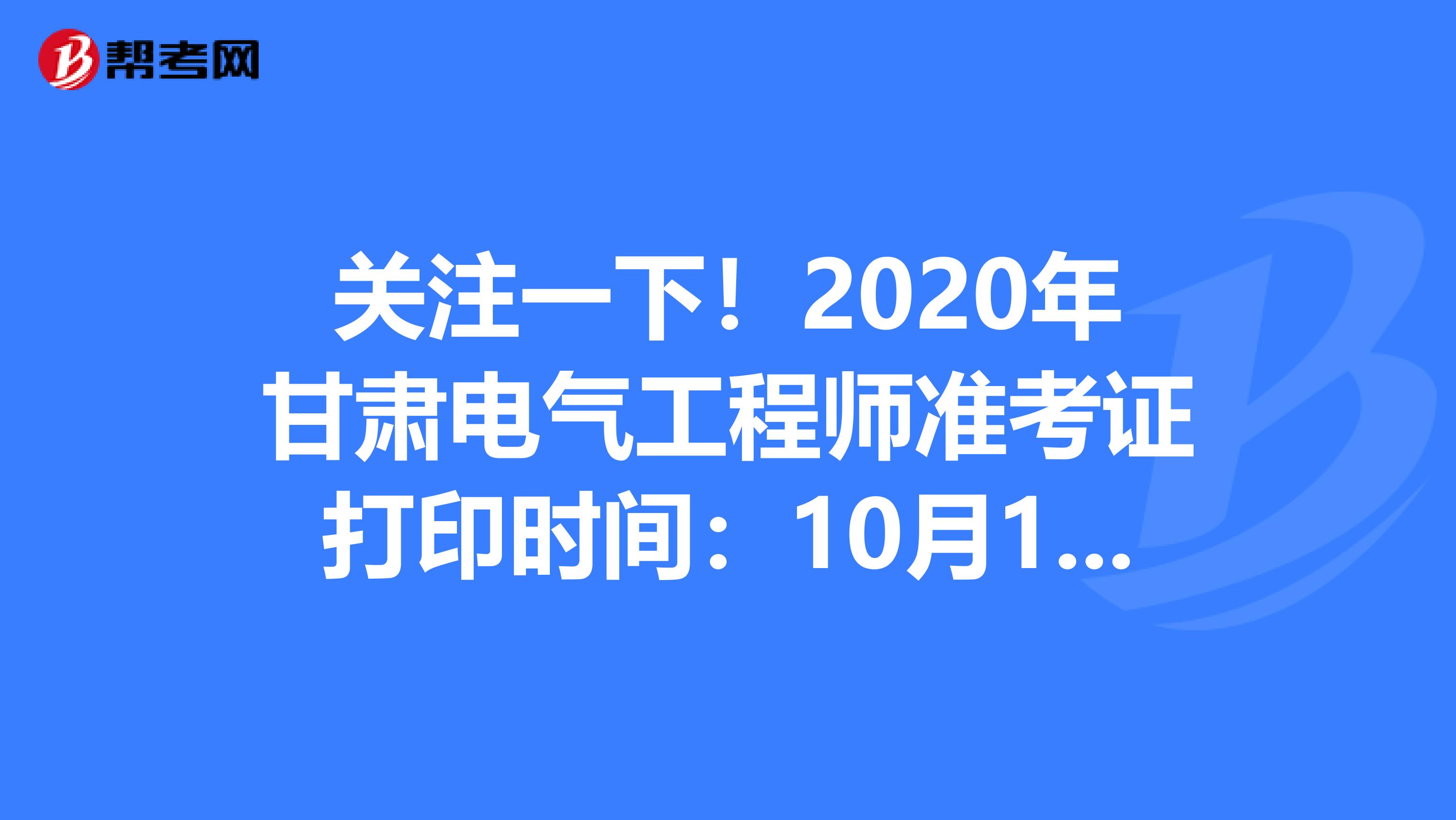 关注一下！2020年甘肃电气工程师准考证打印时间：10月13日至10月17日