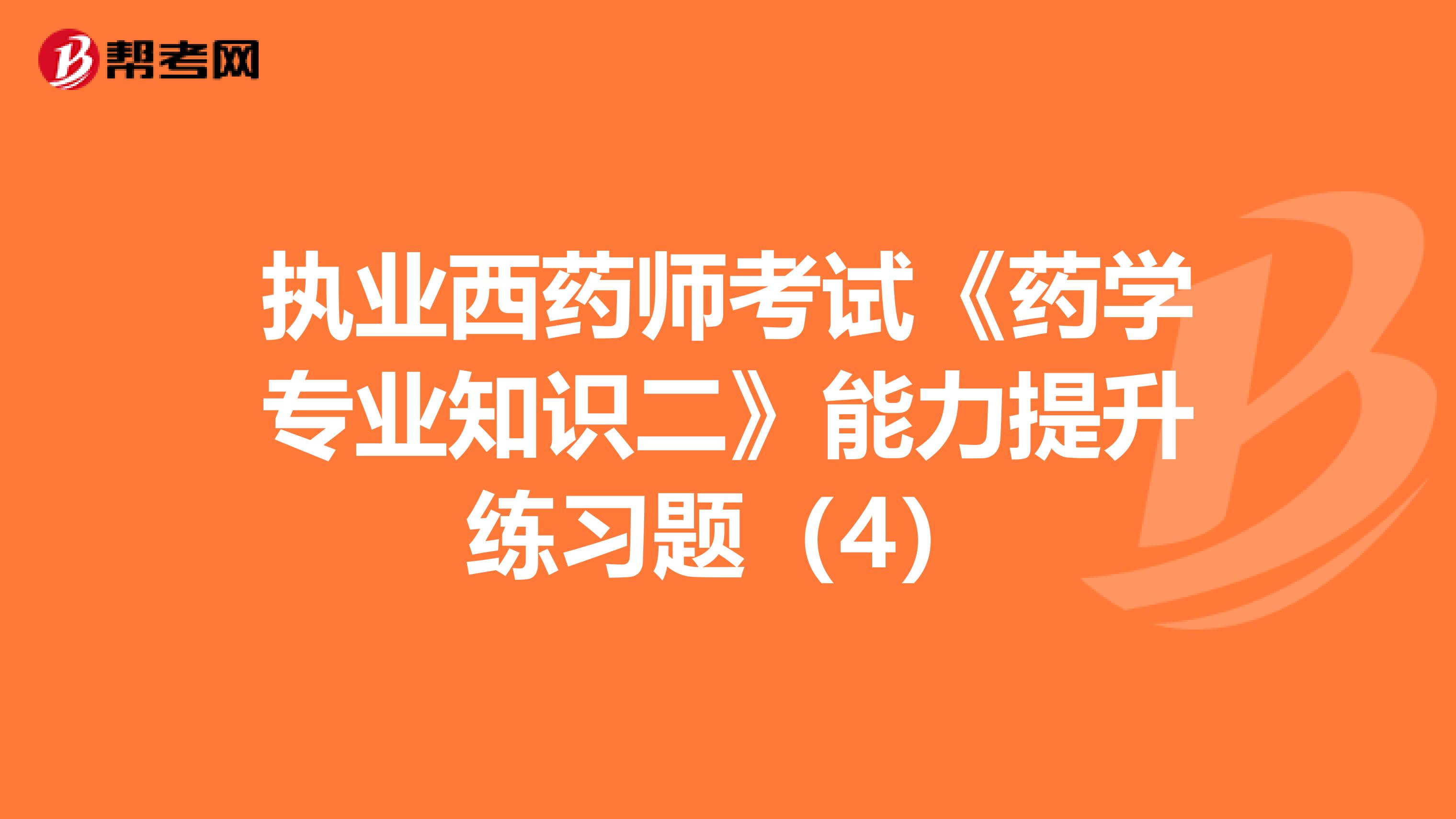 执业西药师考试《药学专业知识二》能力提升练习题（4）