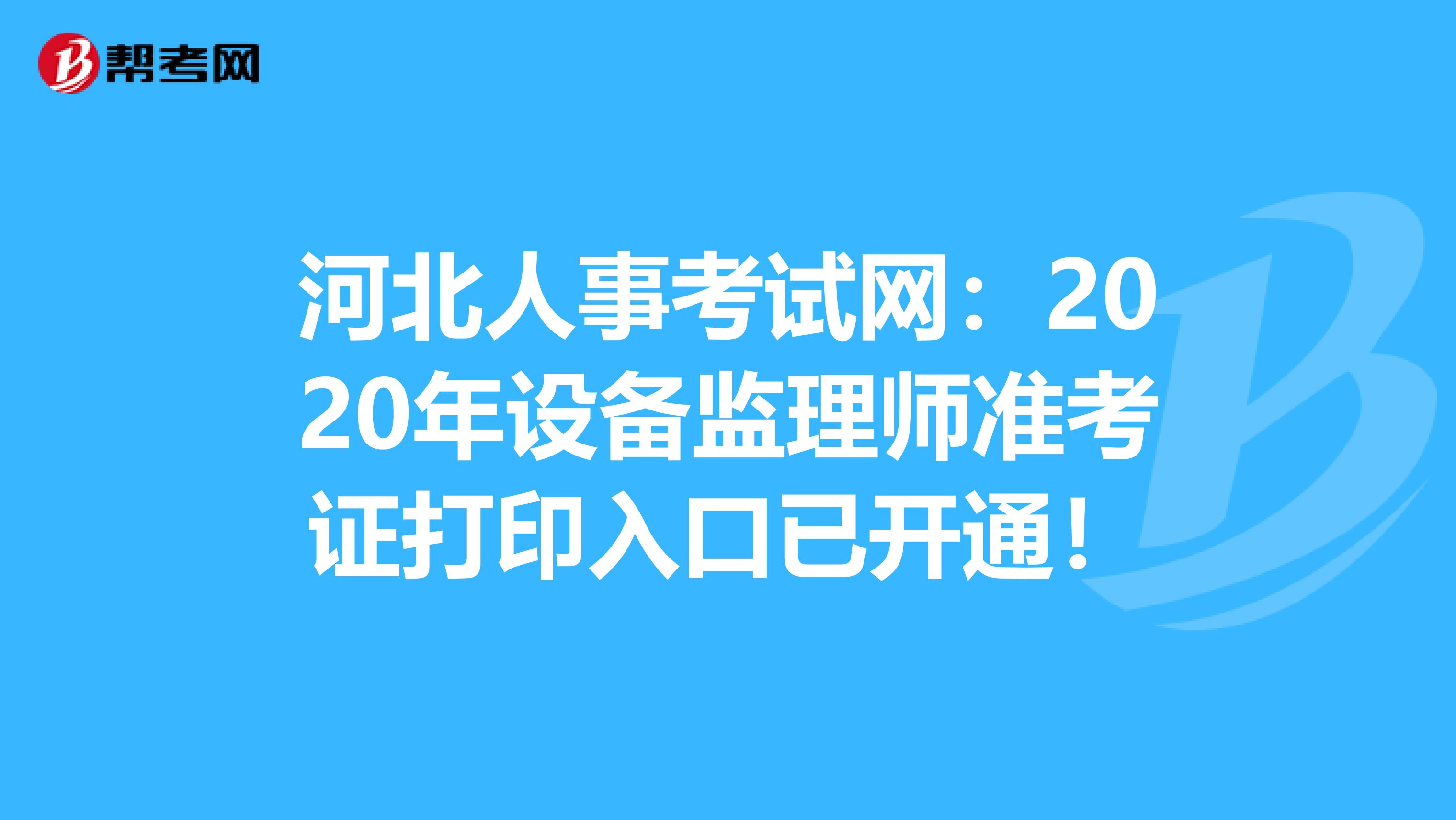 河北人事考试网：2020年设备监理师准考证打印入口已开通！