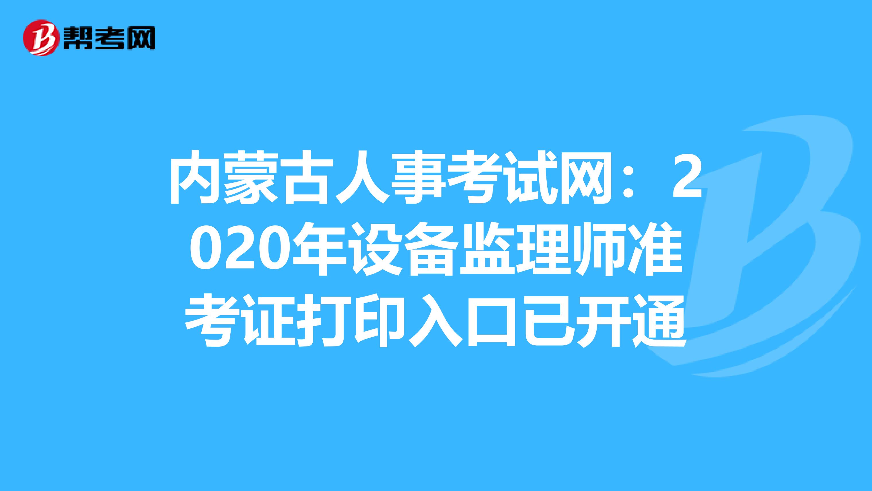 内蒙古人事考试网：2020年设备监理师准考证打印入口已开通