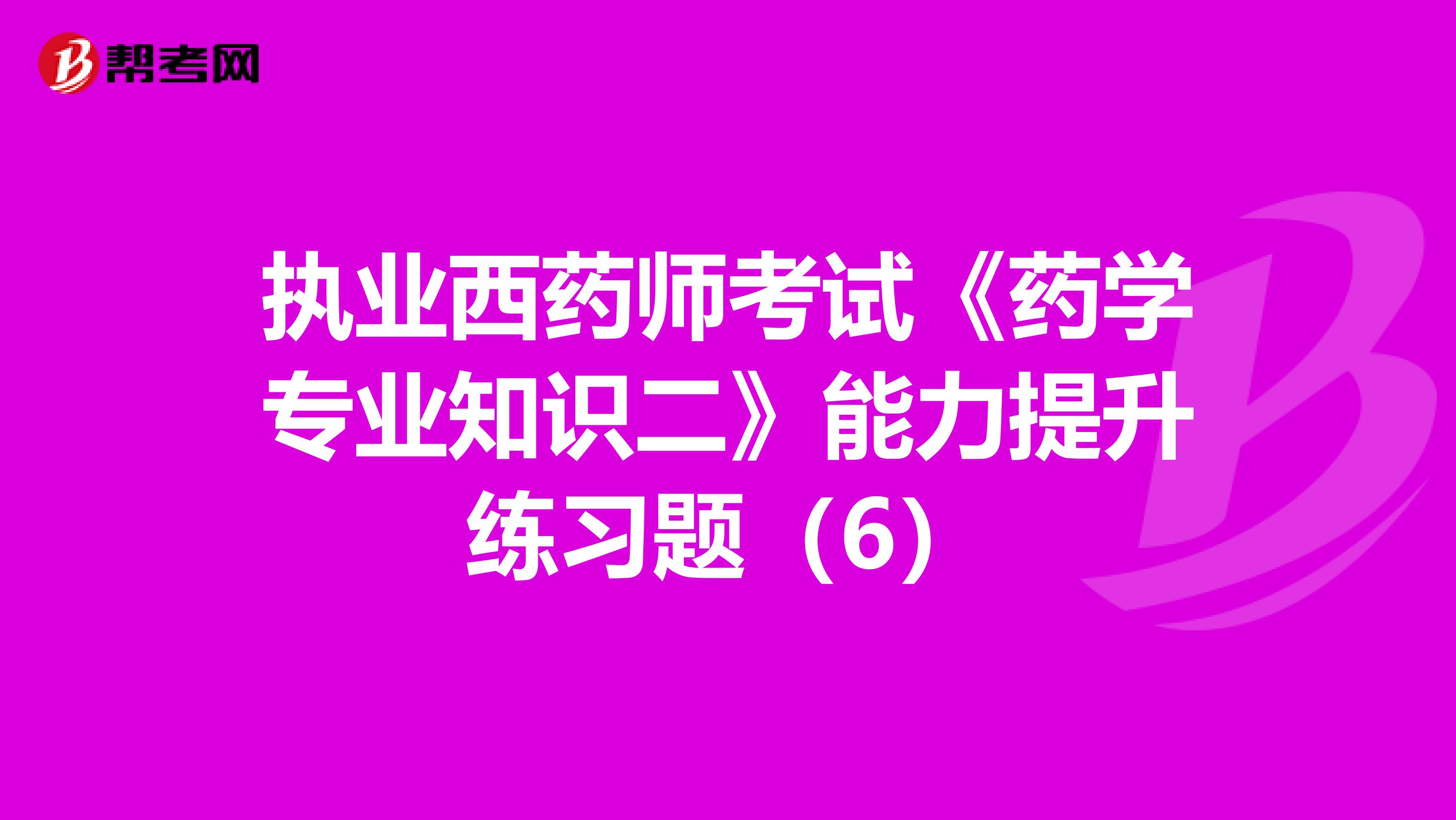 执业西药师考试《药学专业知识二》能力提升练习题（6）