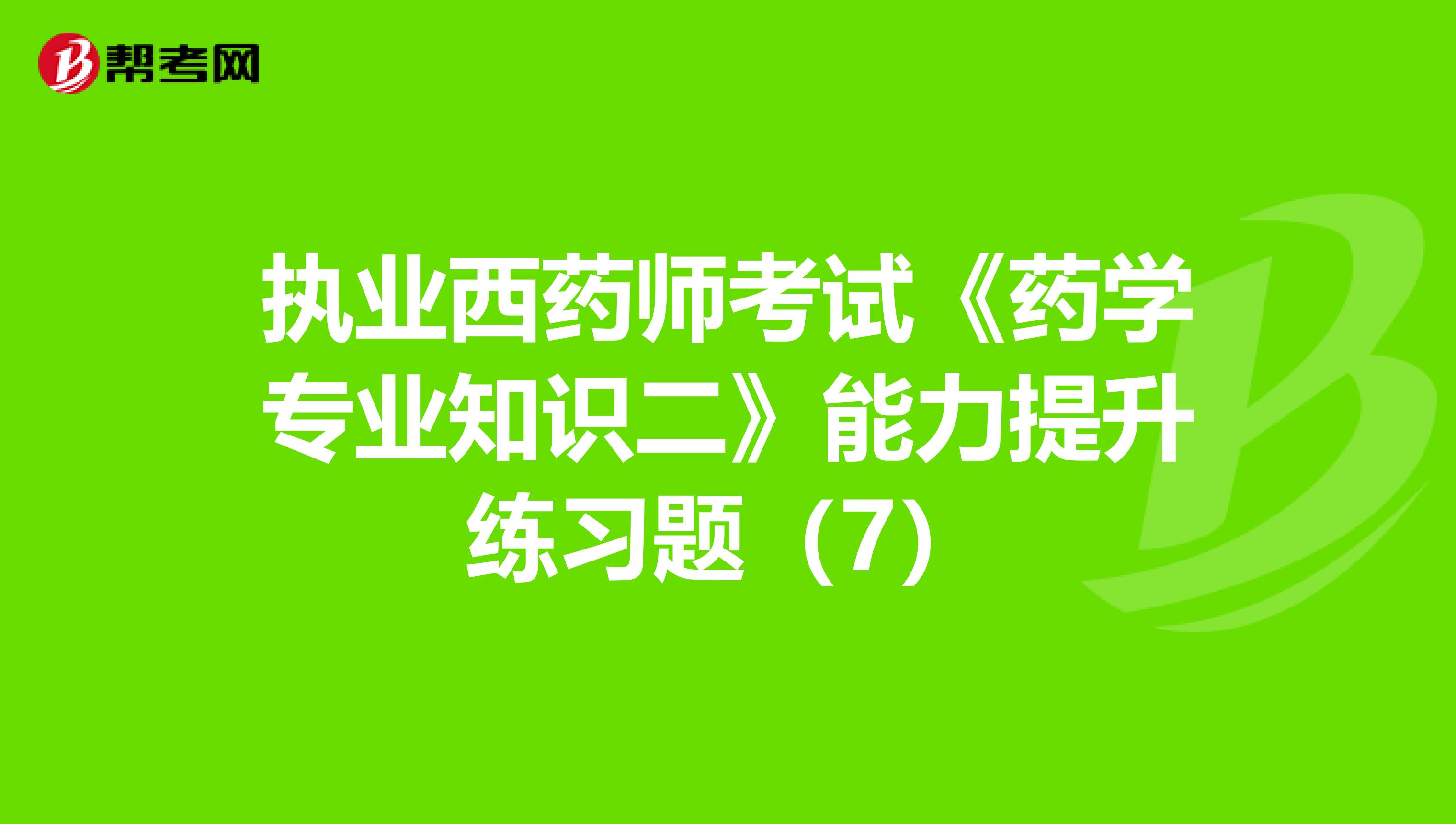 执业西药师考试《药学专业知识二》能力提升练习题（7）