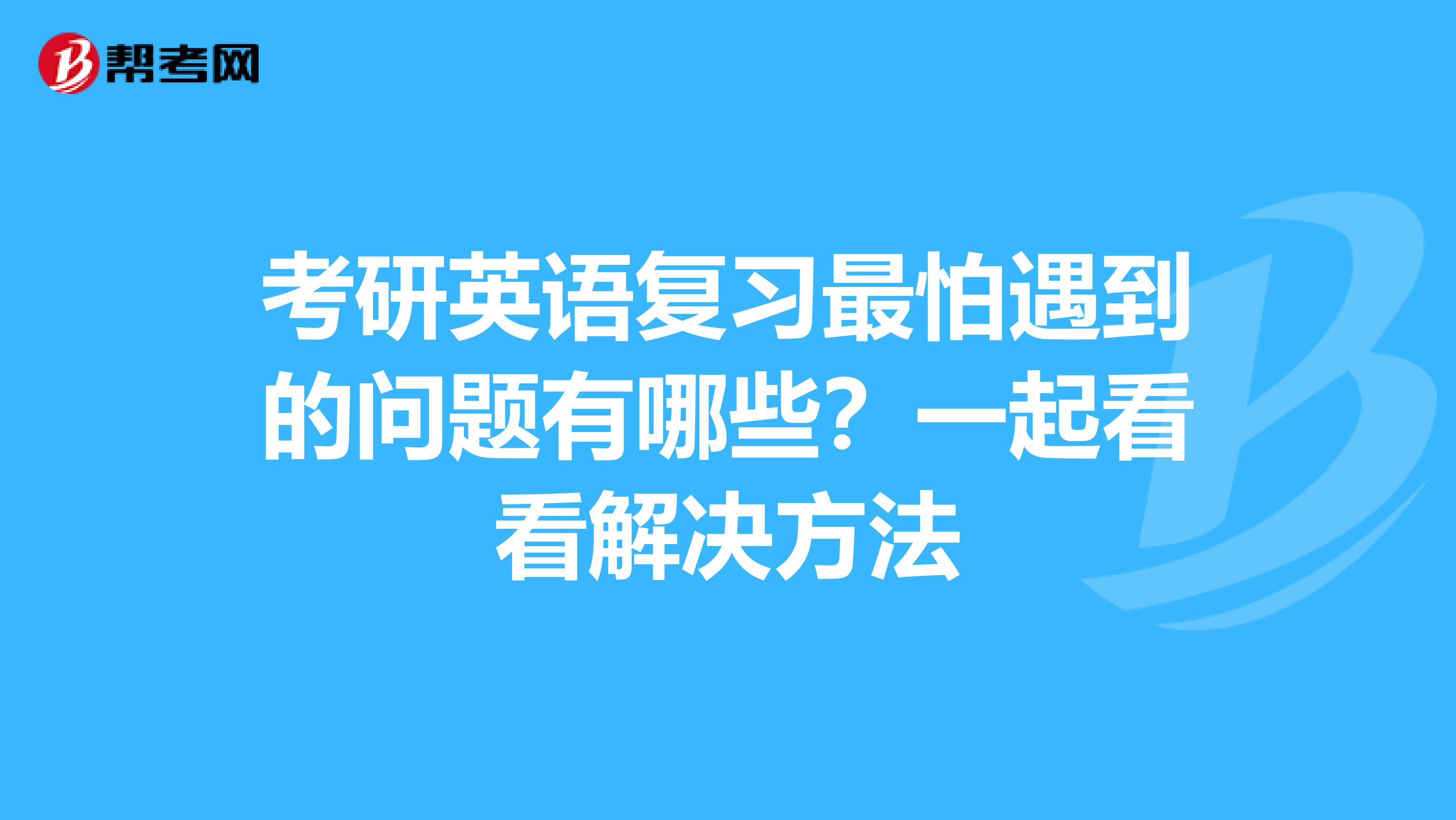 考研英语复习最怕遇到的问题有哪些？一起看看解决方法