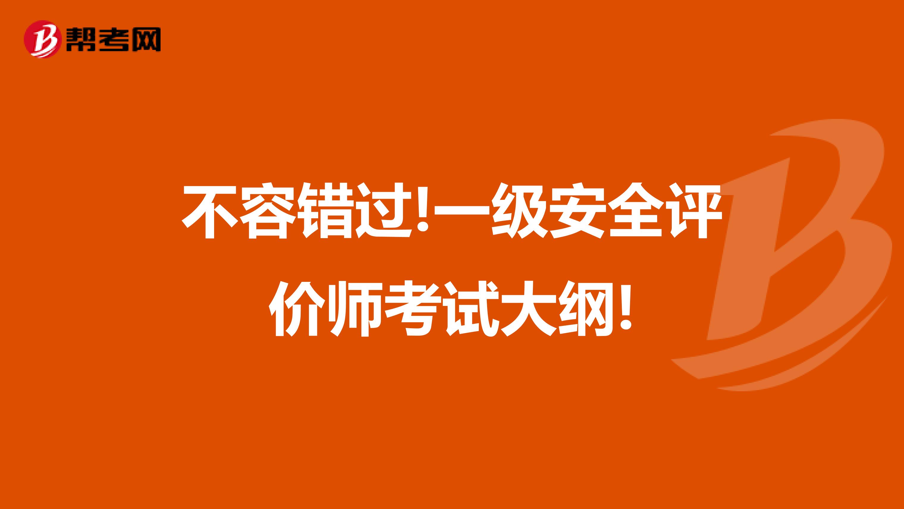 不容错过!一级安全评价师考试大纲!