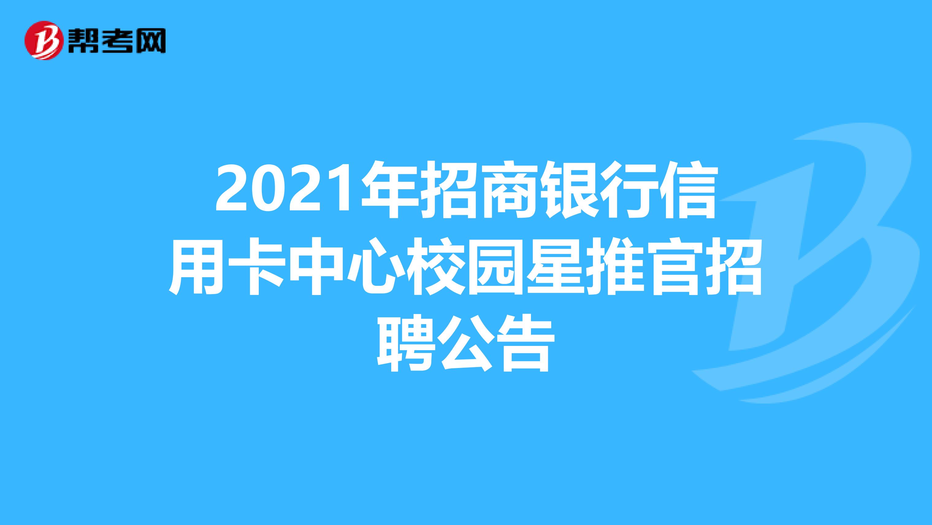 2021年招商银行信用卡中心校园星推官招聘公告