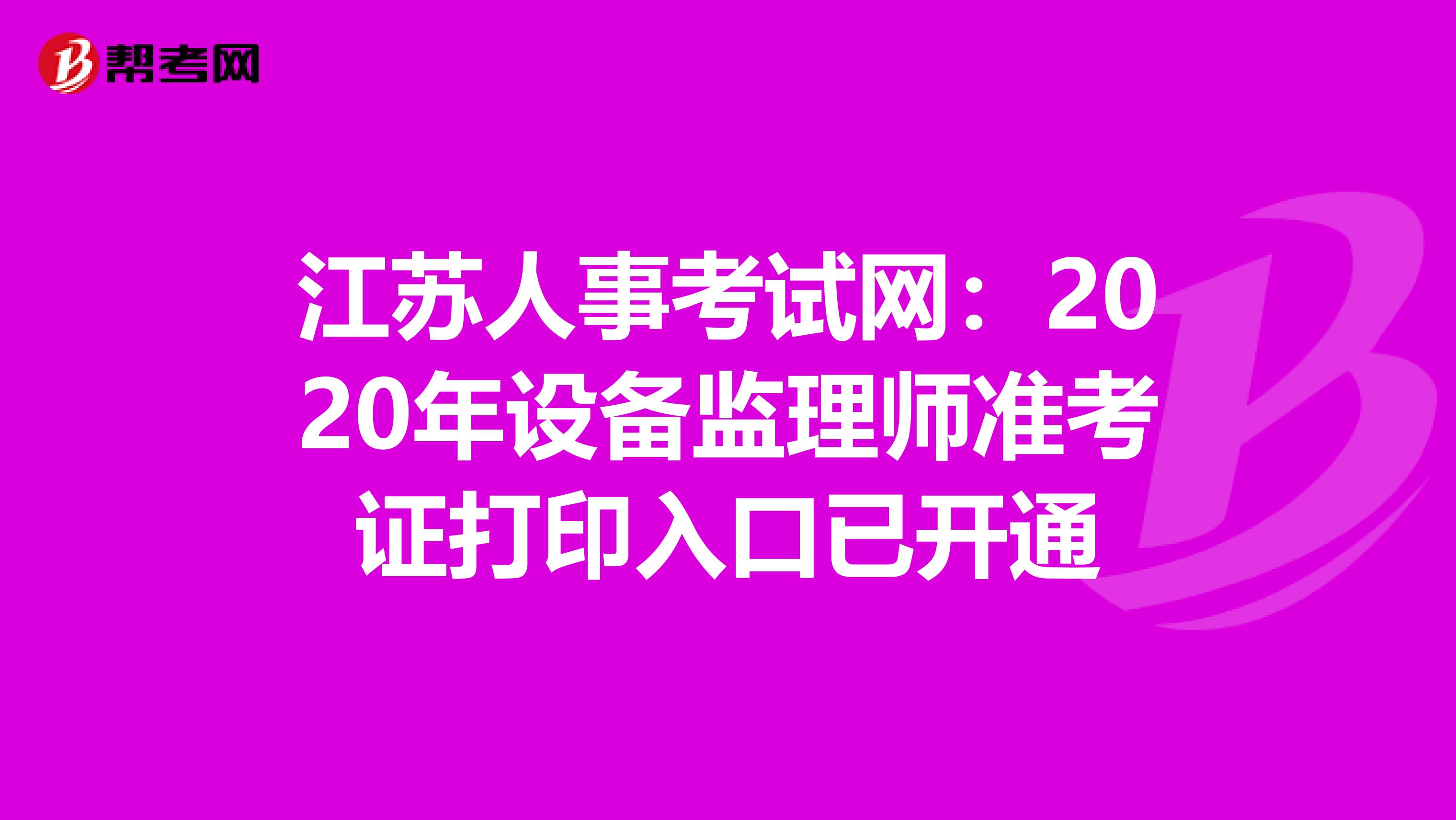 江苏人事考试网：2020年设备监理师准考证打印入口已开通