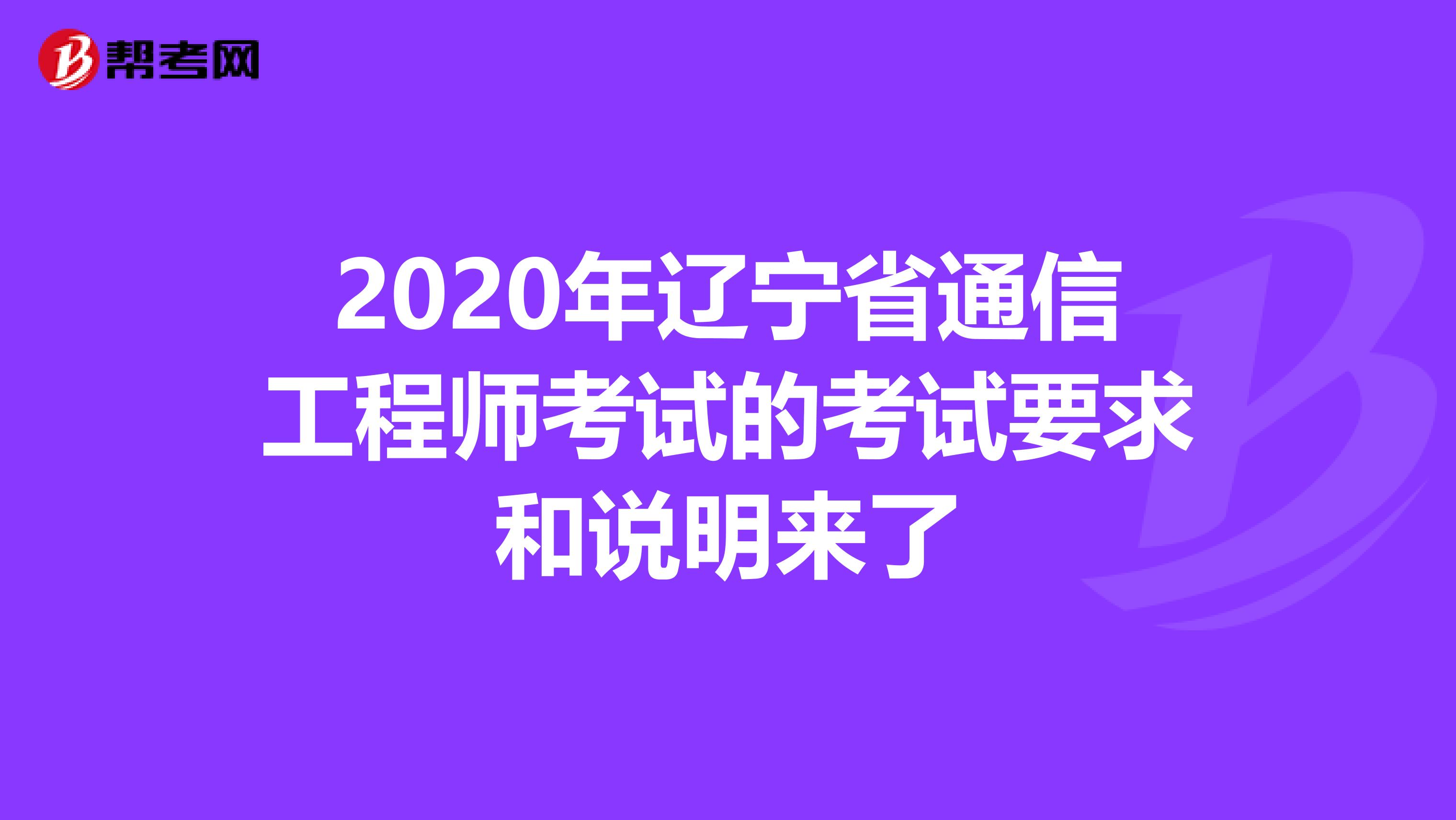 2020年辽宁省通信工程师考试的考试要求和说明来了