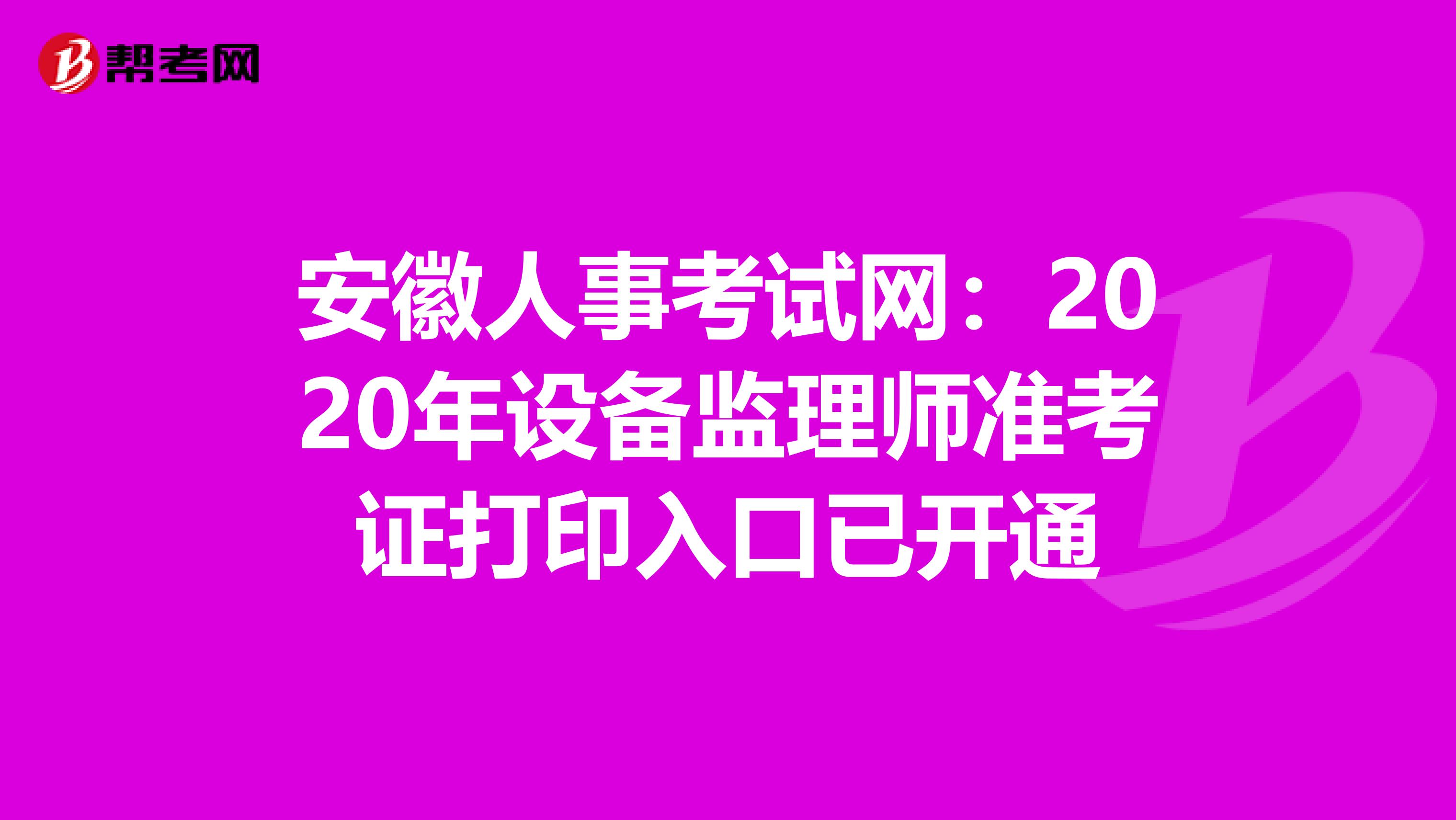 安徽人事考试网：2020年设备监理师准考证打印入口已开通