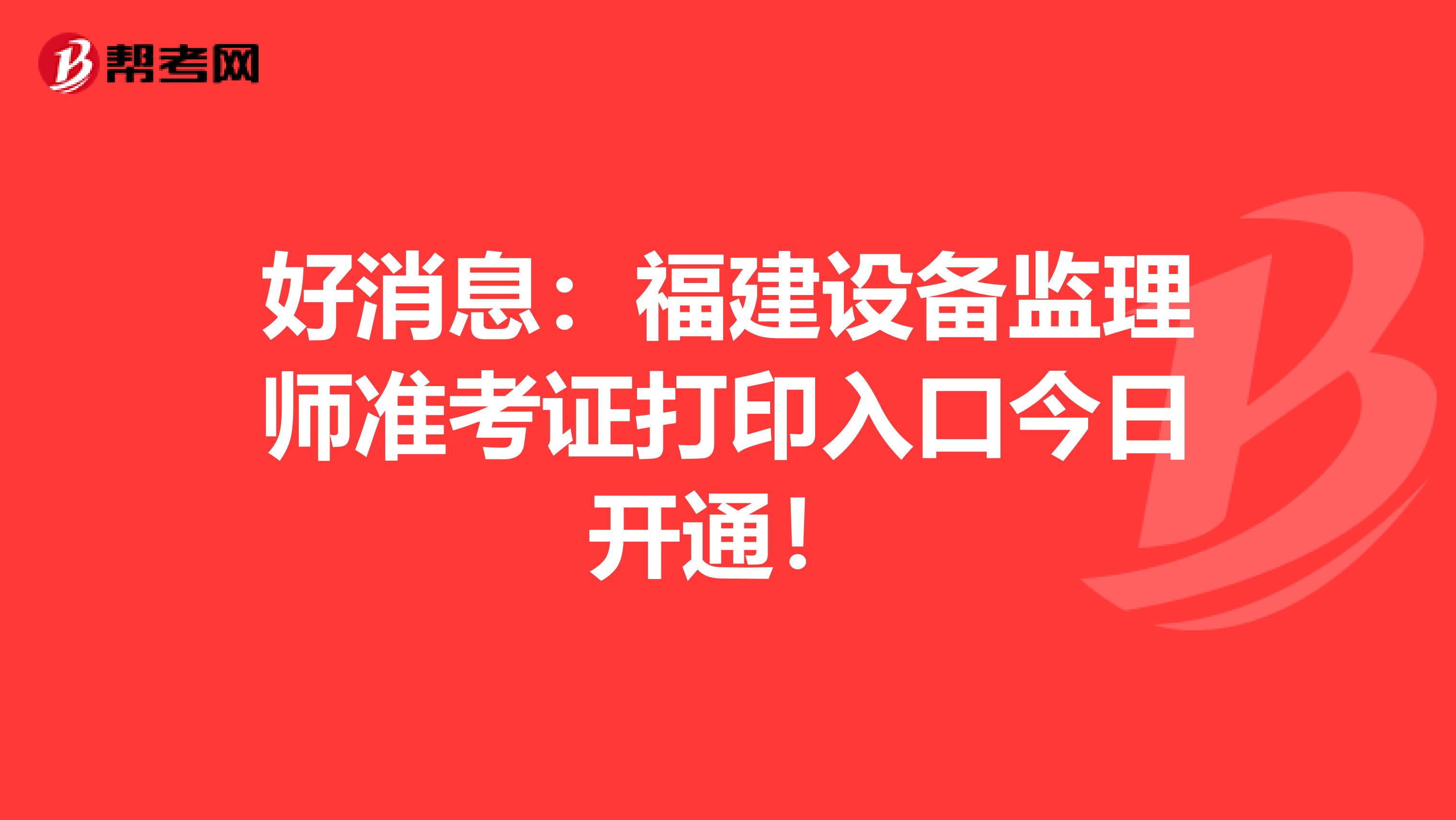 好消息：福建设备监理师准考证打印入口今日开通！