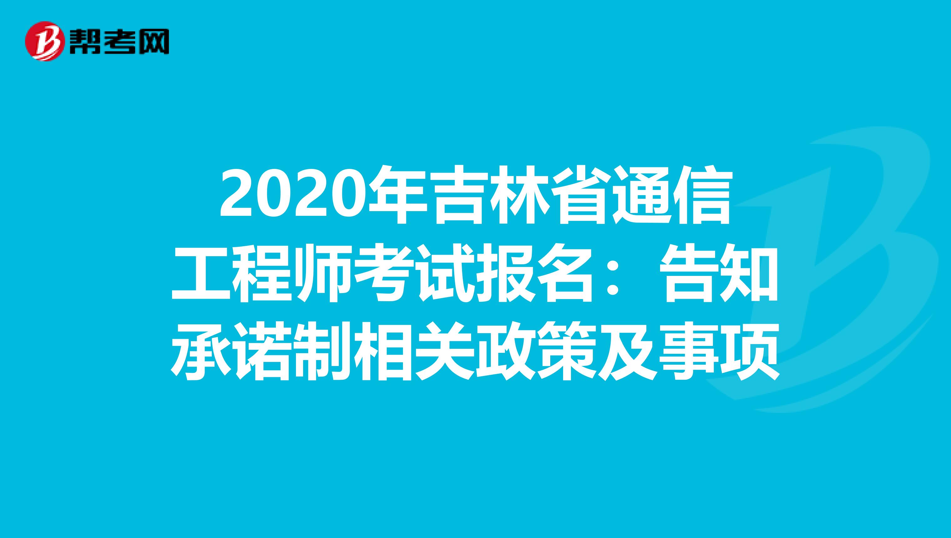 2020年吉林省通信工程师考试报名：告知承诺制相关政策及事项