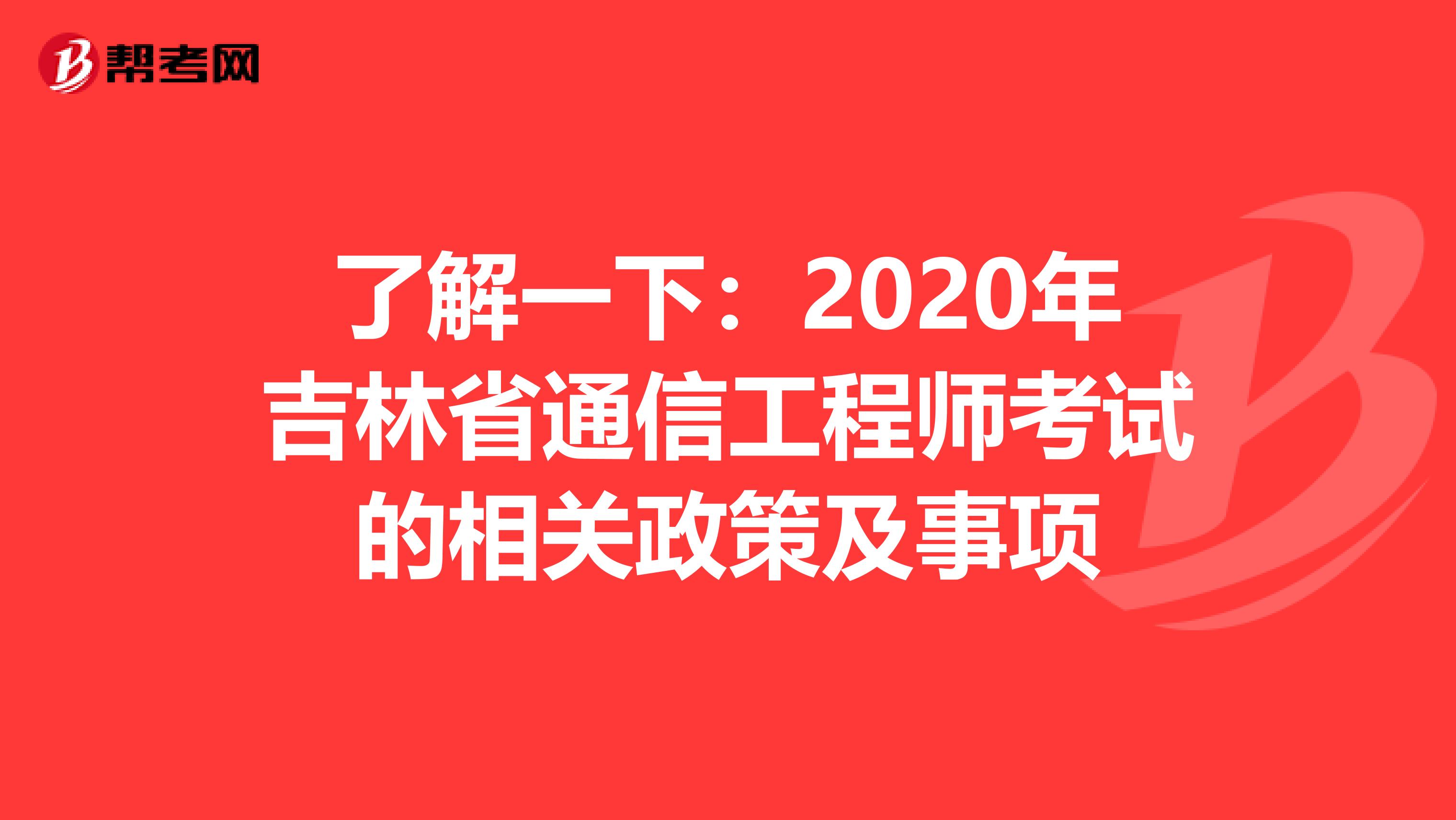 了解一下：2020年吉林省通信工程师考试的相关政策及事项