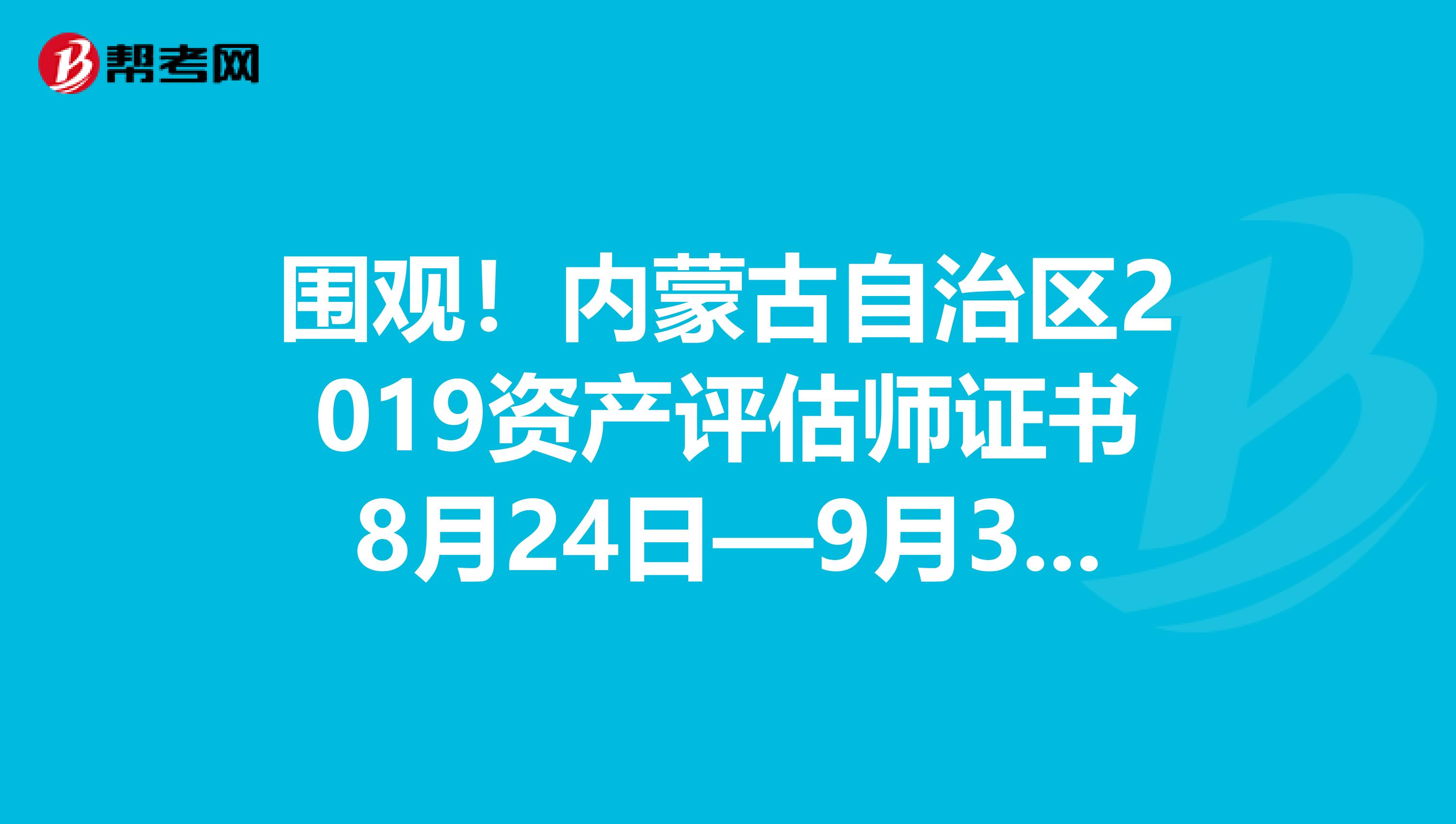 围观！内蒙古自治区2019资产评估师证书8月24日—9月30日领取