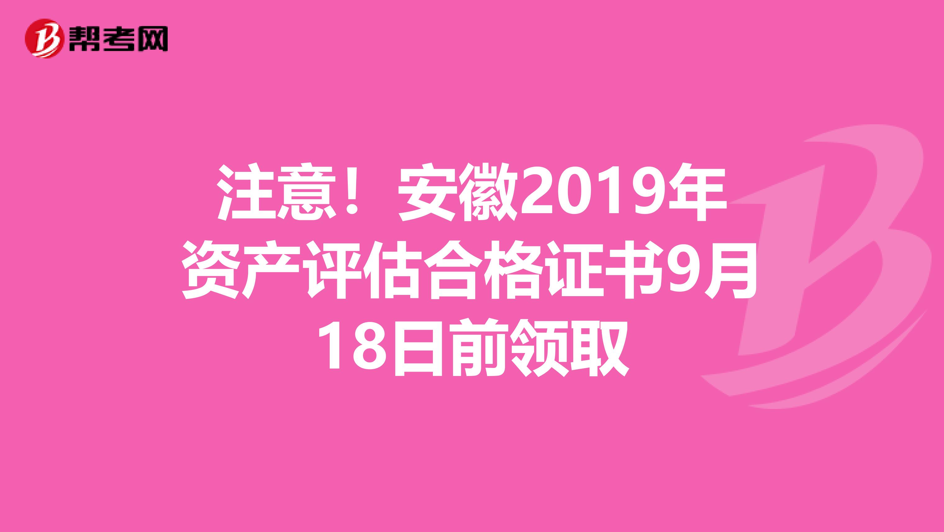 注意！安徽2019年资产评估合格证书9月18日前领取