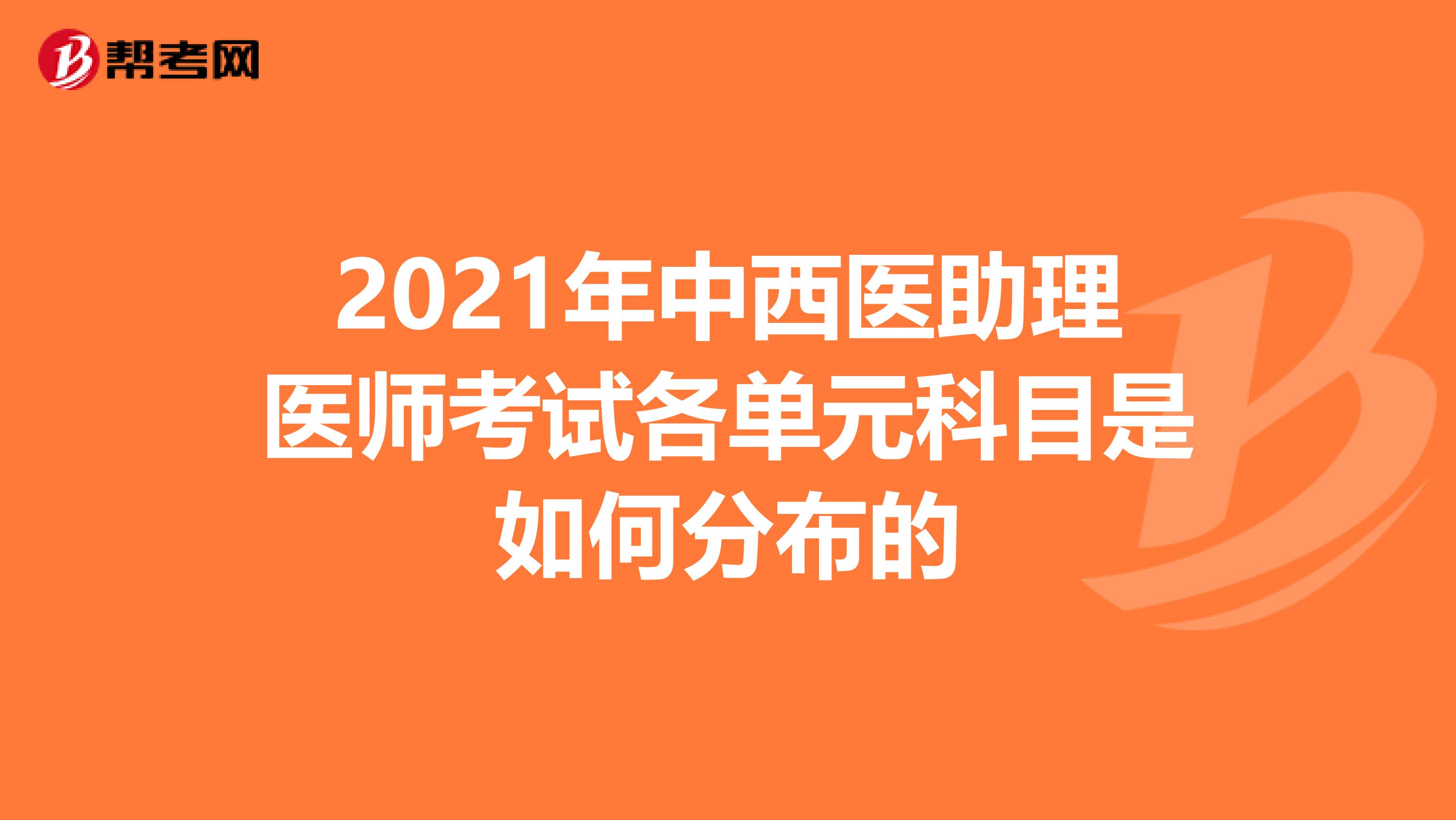 2021年中西医助理医师考试各单元科目是如何分布的