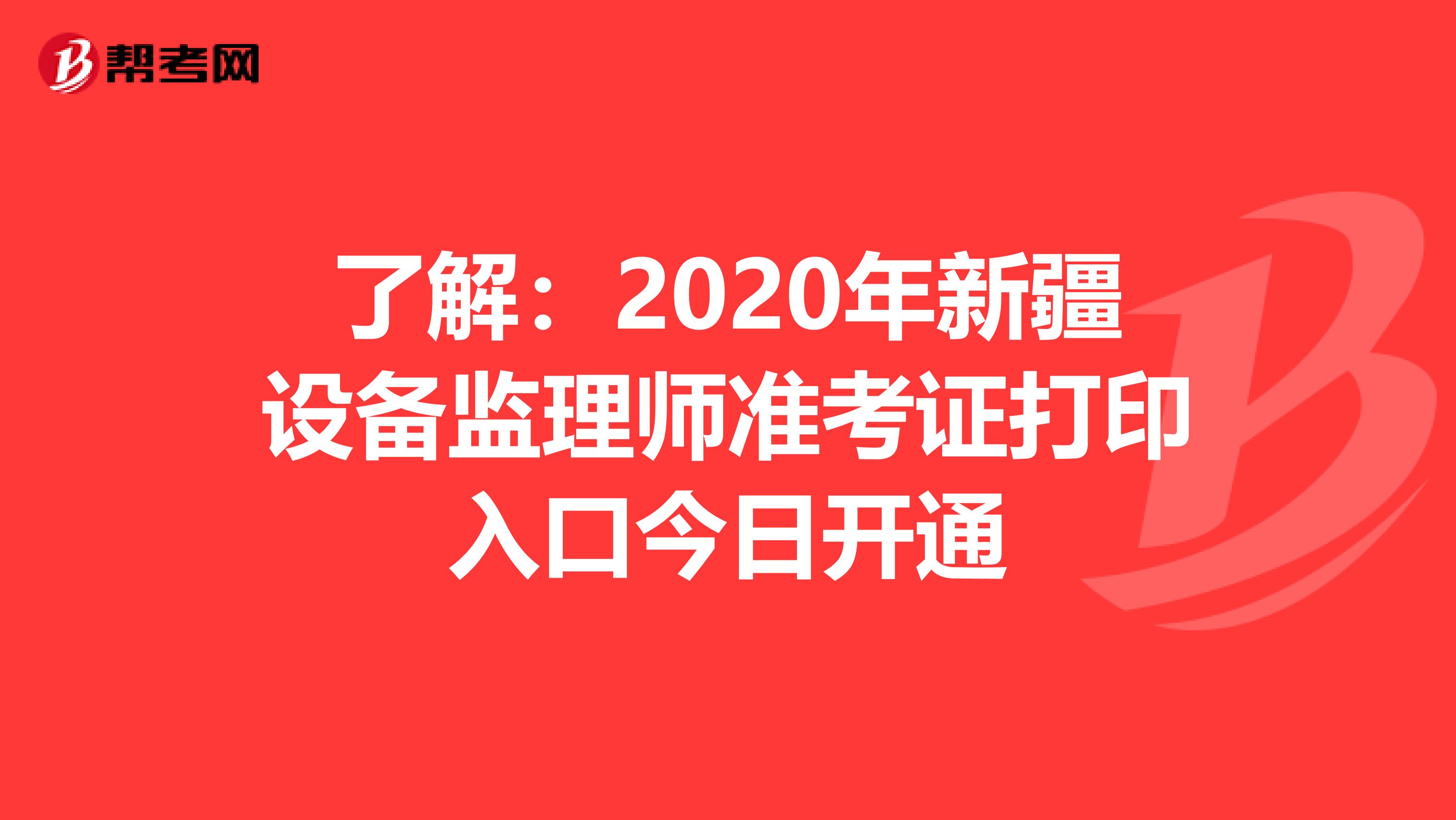 了解：2020年新疆设备监理师准考证打印入口今日开通