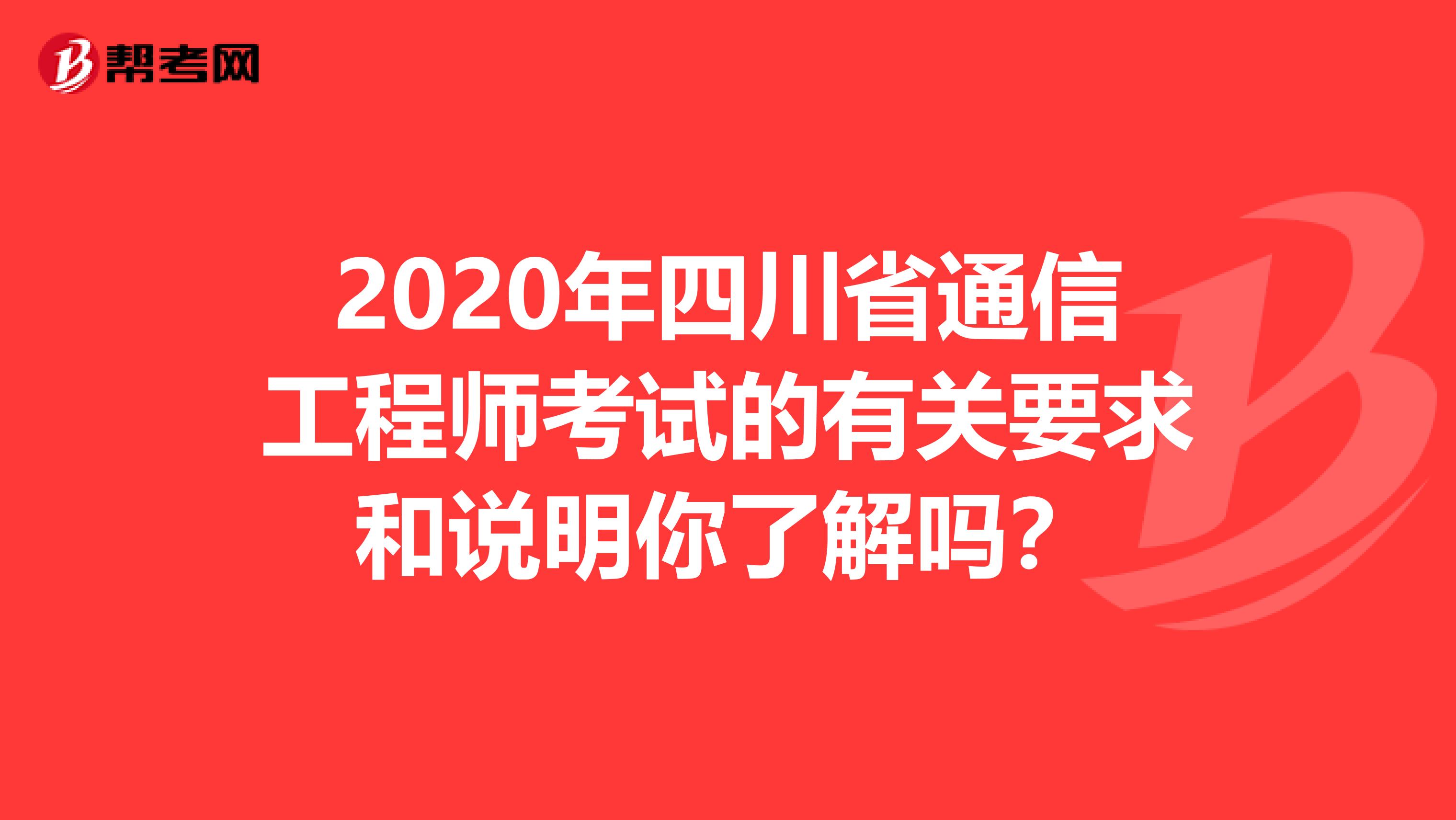 2020年四川省通信工程师考试的有关要求和说明你了解吗？