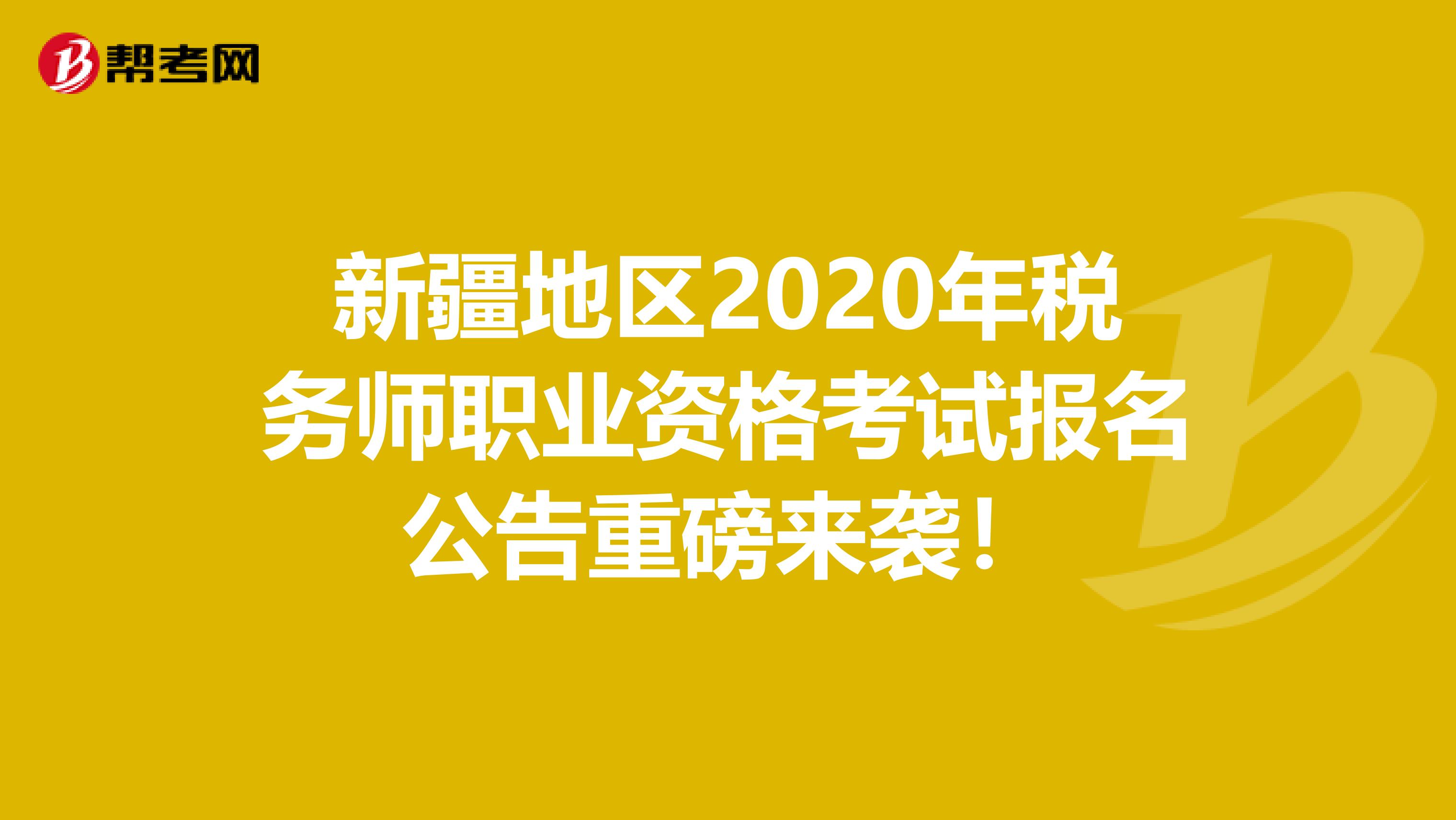 新疆地区2020年税务师职业资格考试报名公告重磅来袭！
