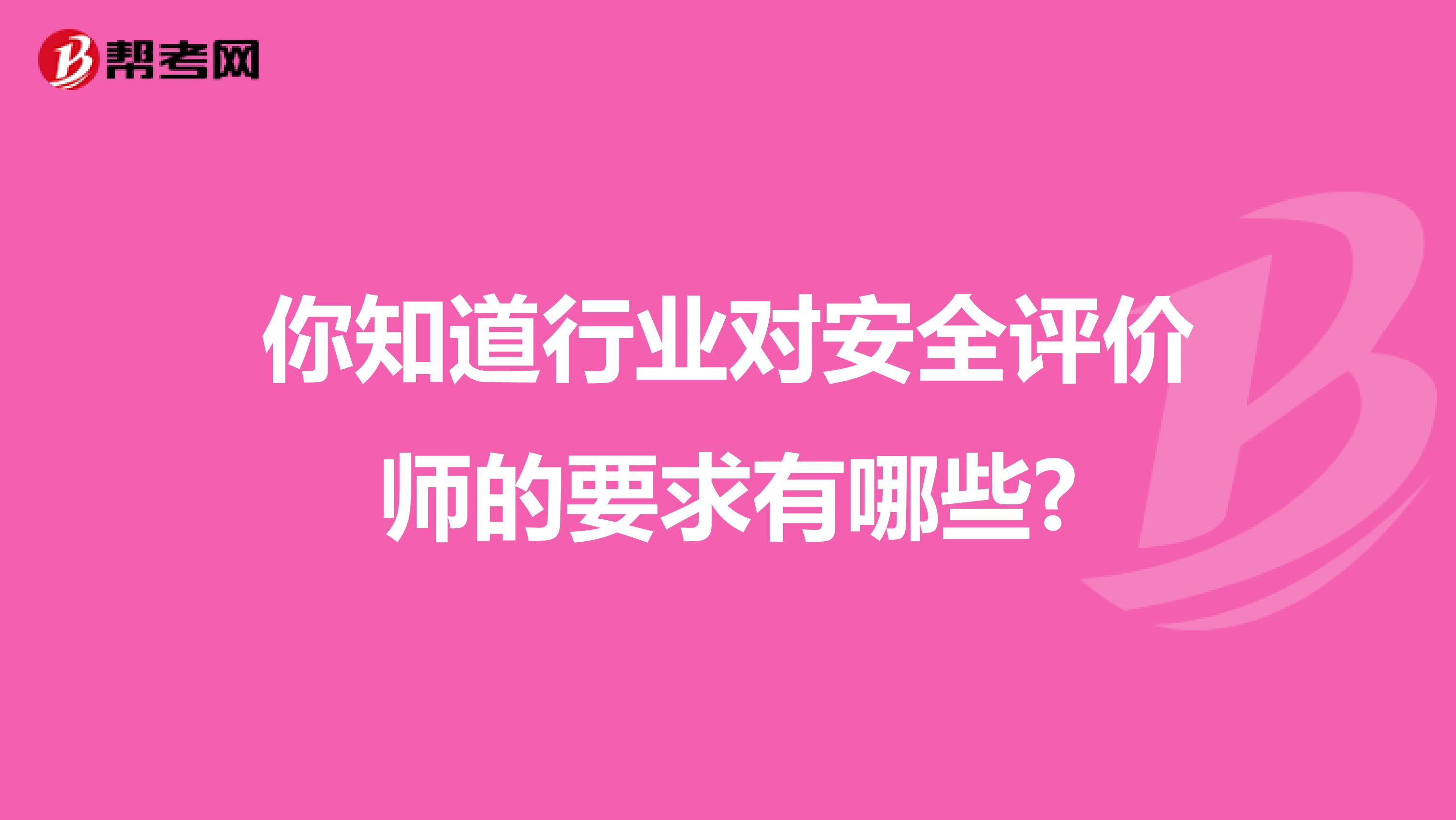 你知道行业对安全评价师的要求有哪些?