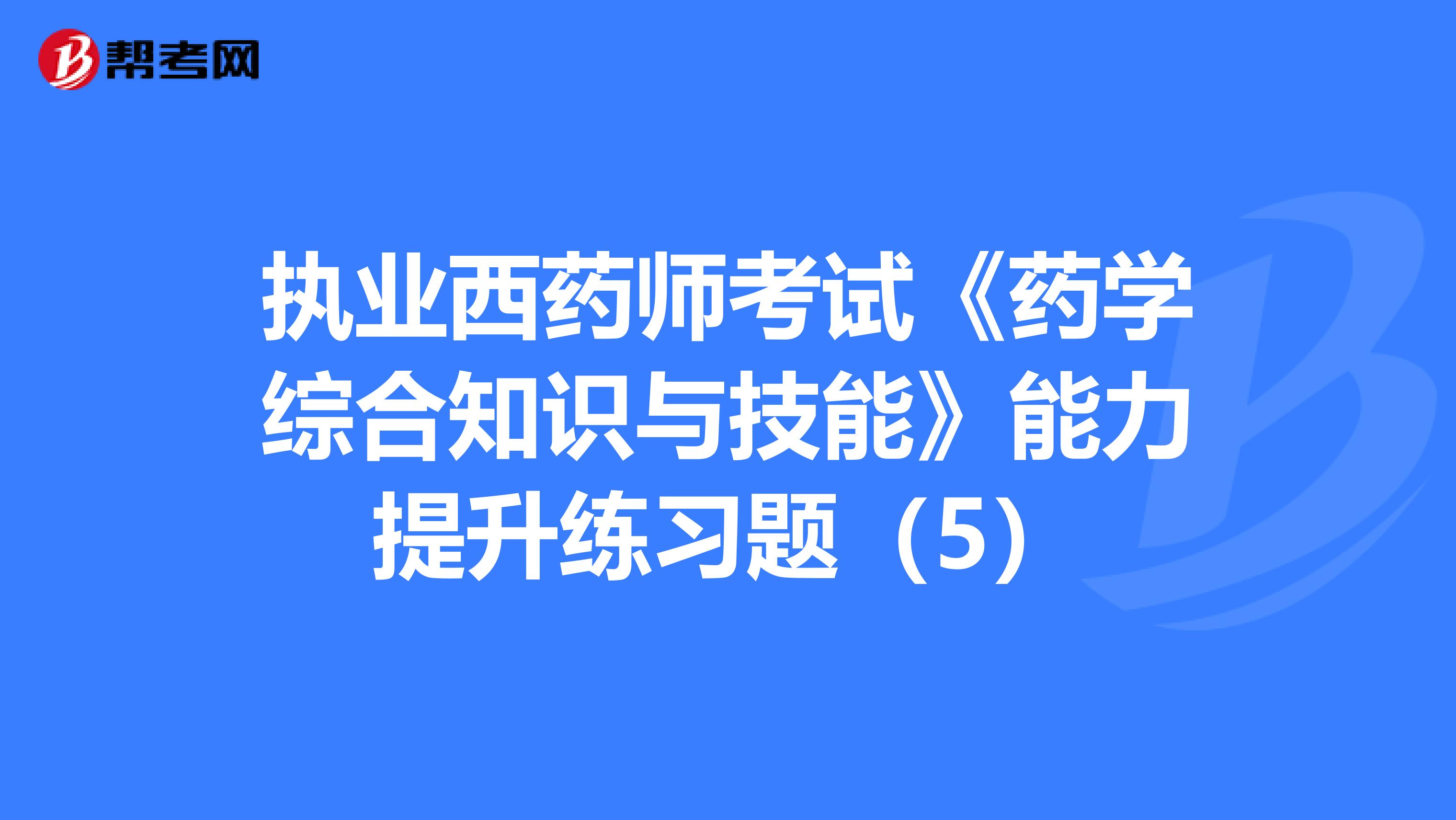 执业西药师考试《药学综合知识与技能》能力提升练习题（5）