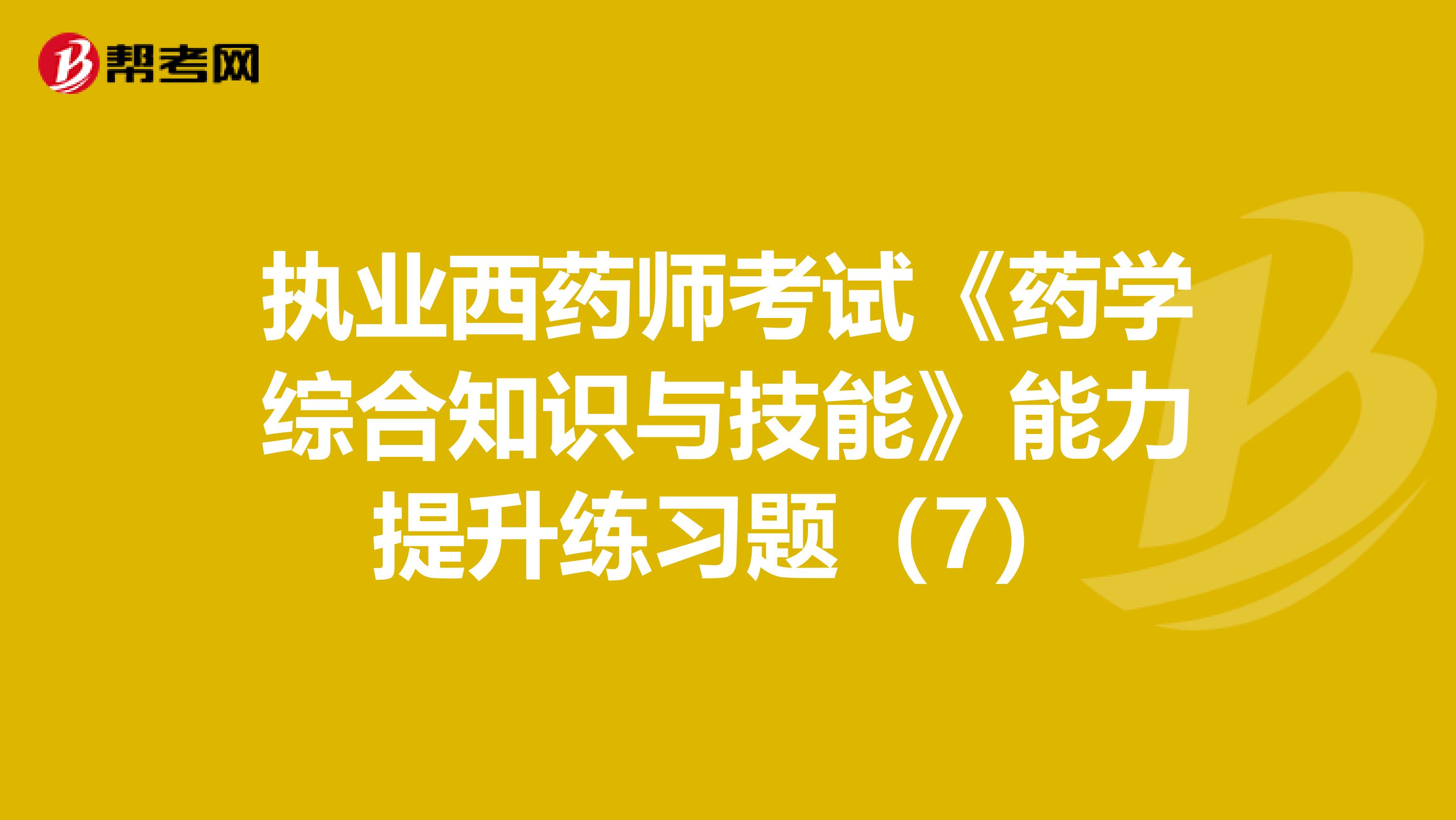 执业西药师考试《药学综合知识与技能》能力提升练习题（7）