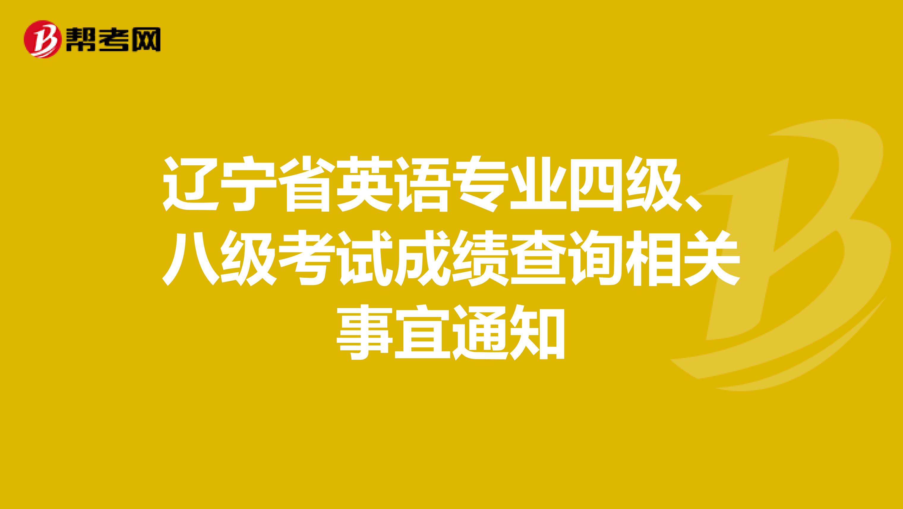 辽宁省英语专业四级、八级考试成绩查询相关事宜通知