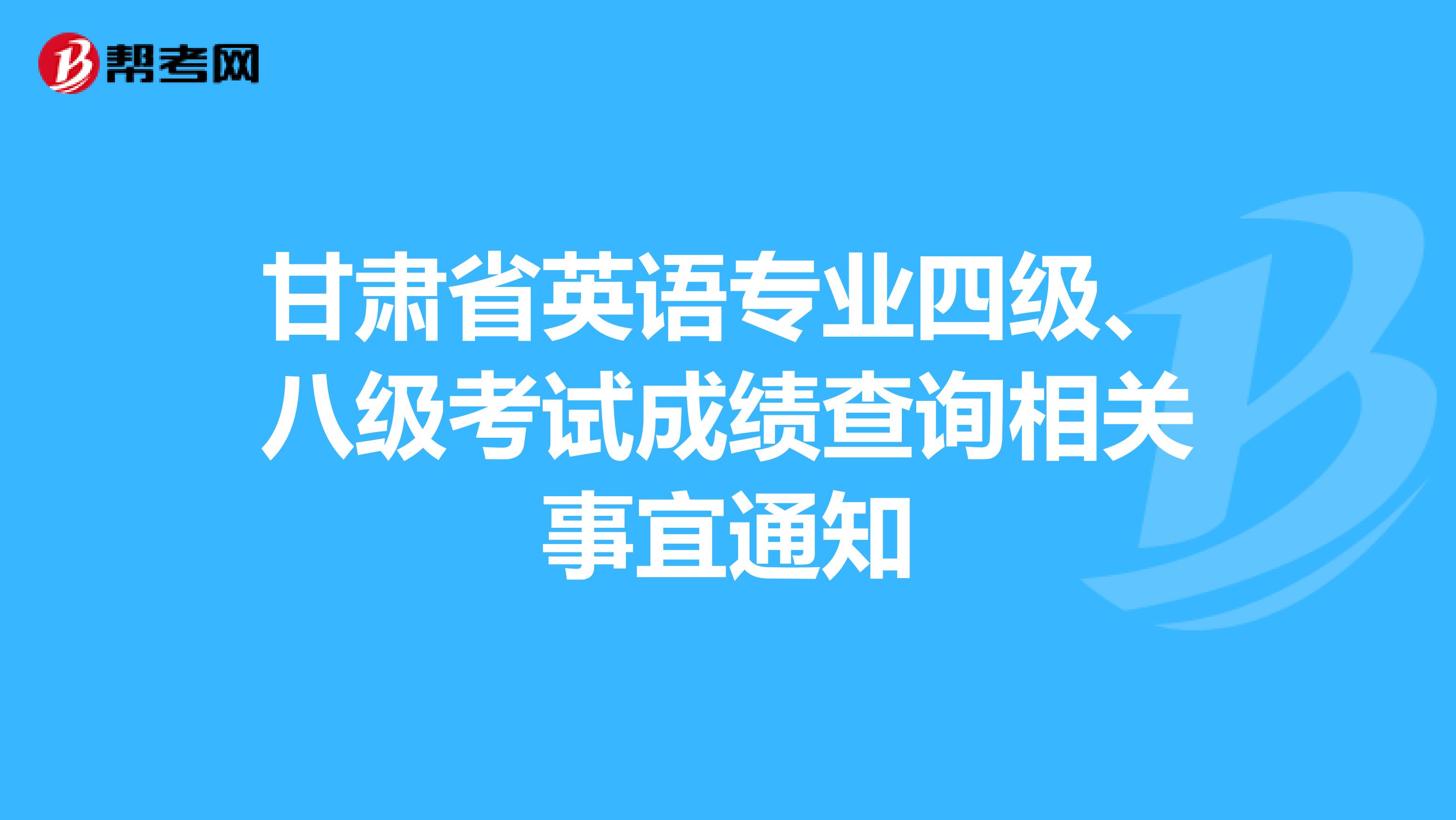 甘肃省英语专业四级、八级考试成绩查询相关事宜通知