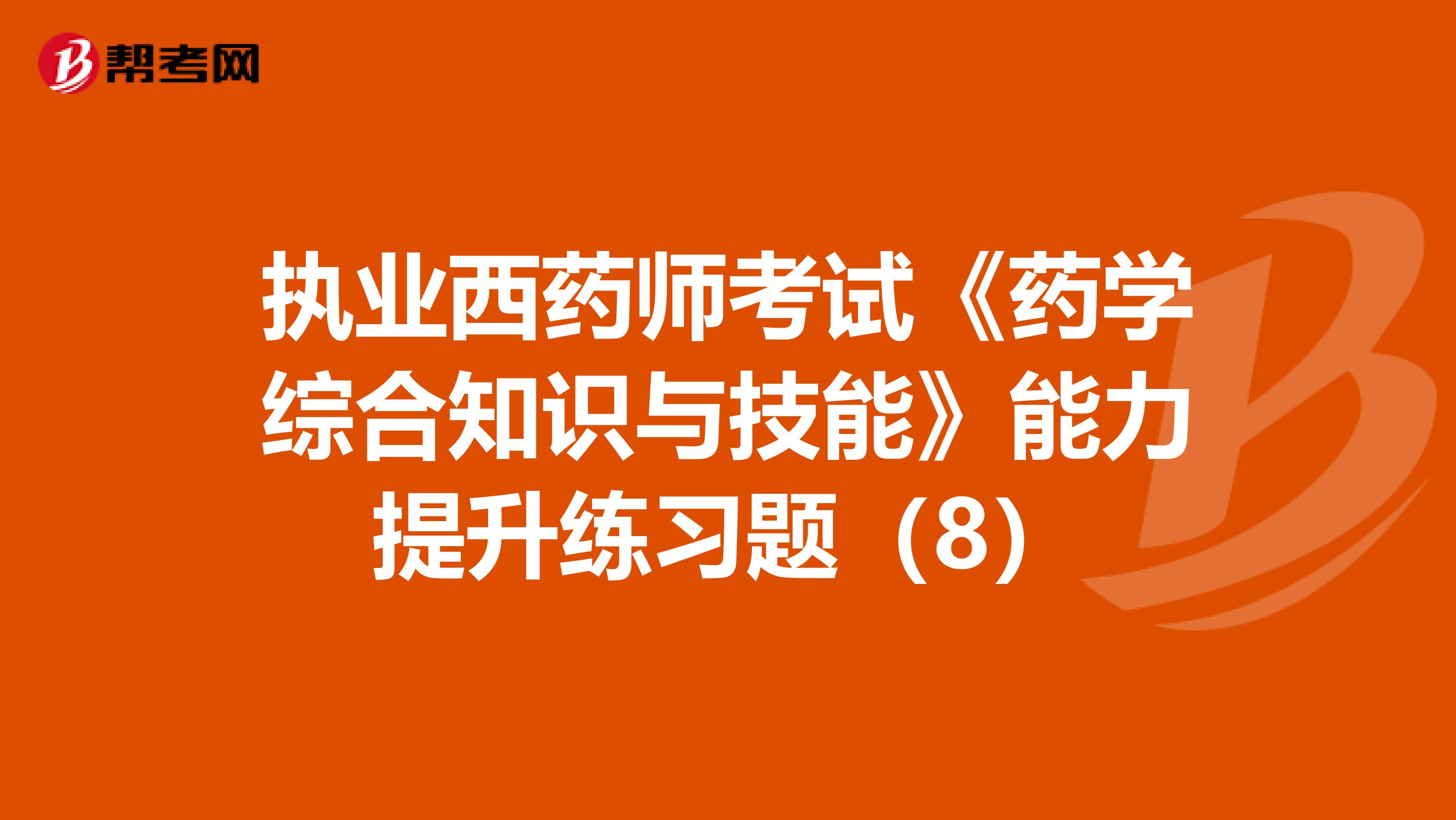 执业西药师考试《药学综合知识与技能》能力提升练习题（8）