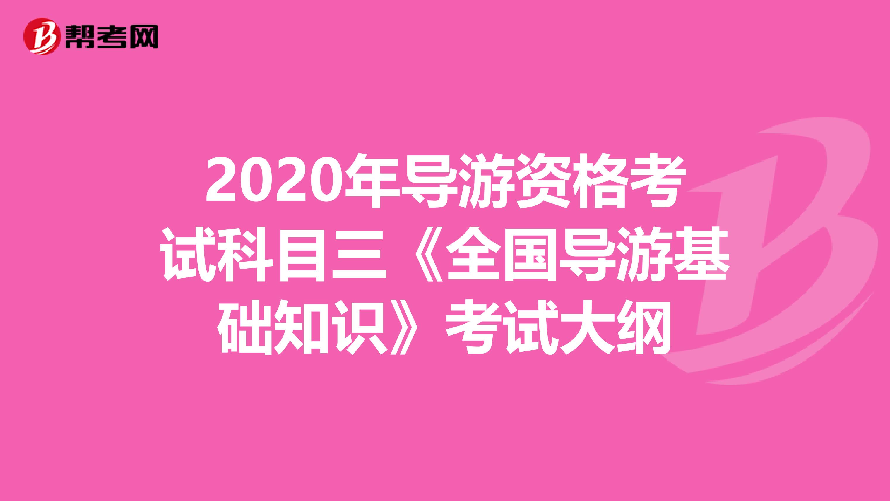 2020年导游资格考试科目三《全国导游基础知识》考试大纲