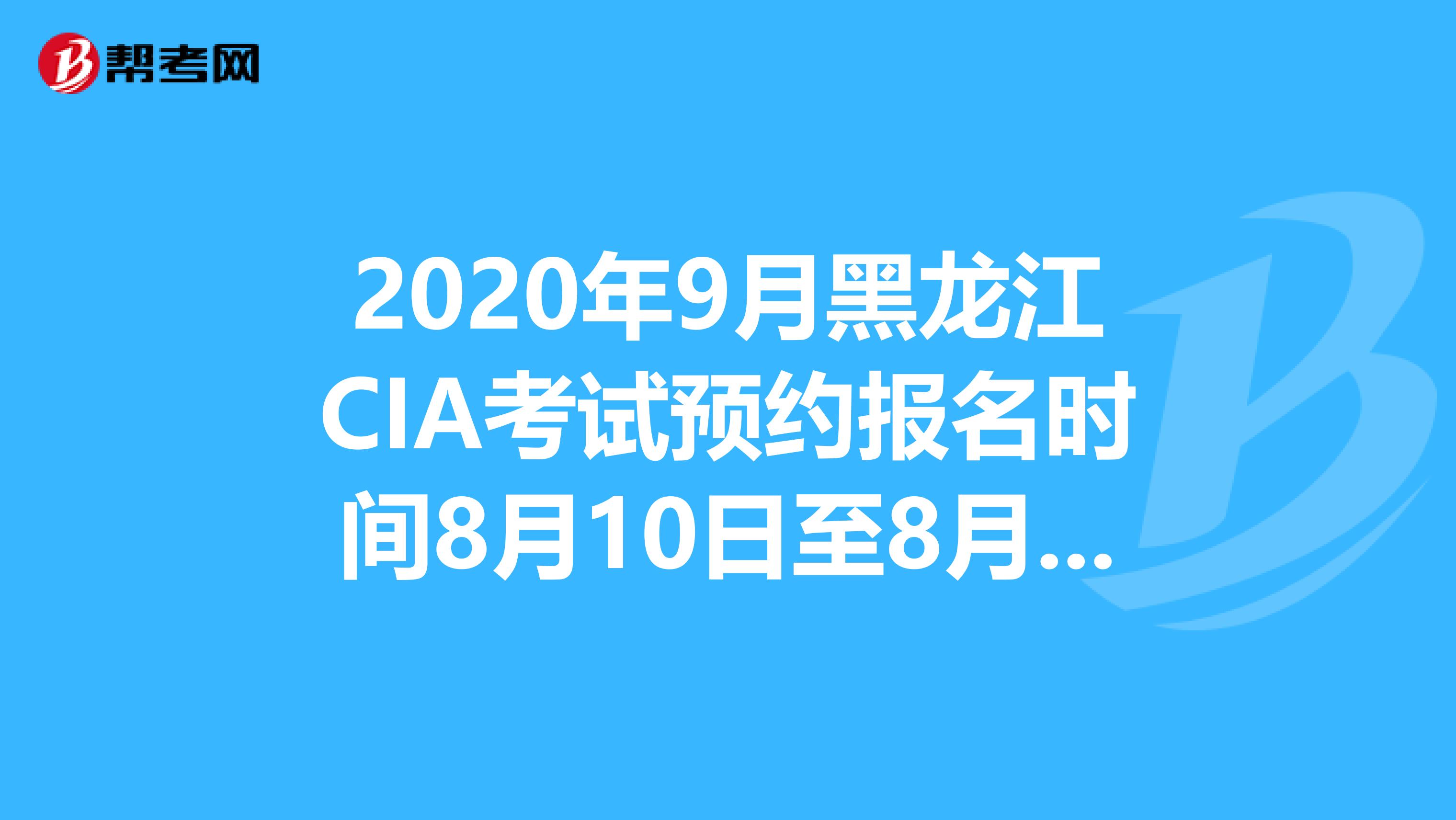 2020年9月黑龍江CIA考試預約報名時間8月10日至8月31日