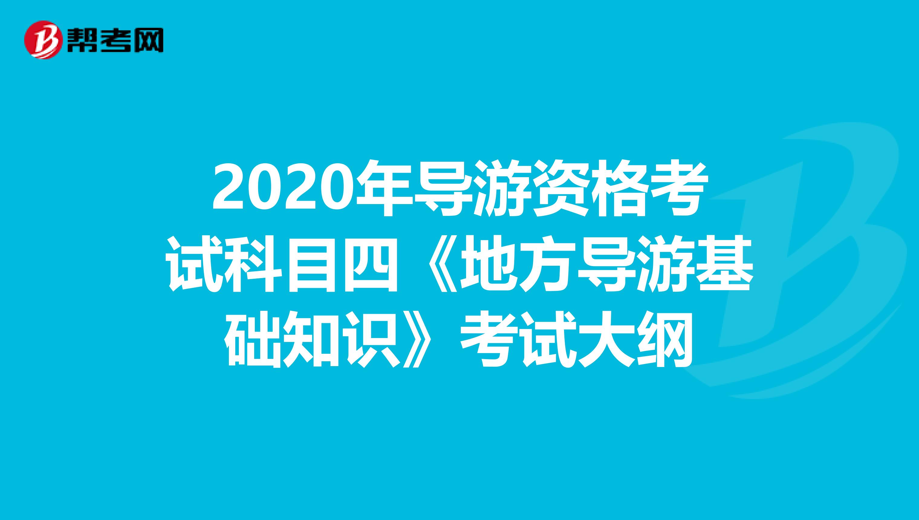 2020年导游资格考试科目四《地方导游基础知识》考试大纲