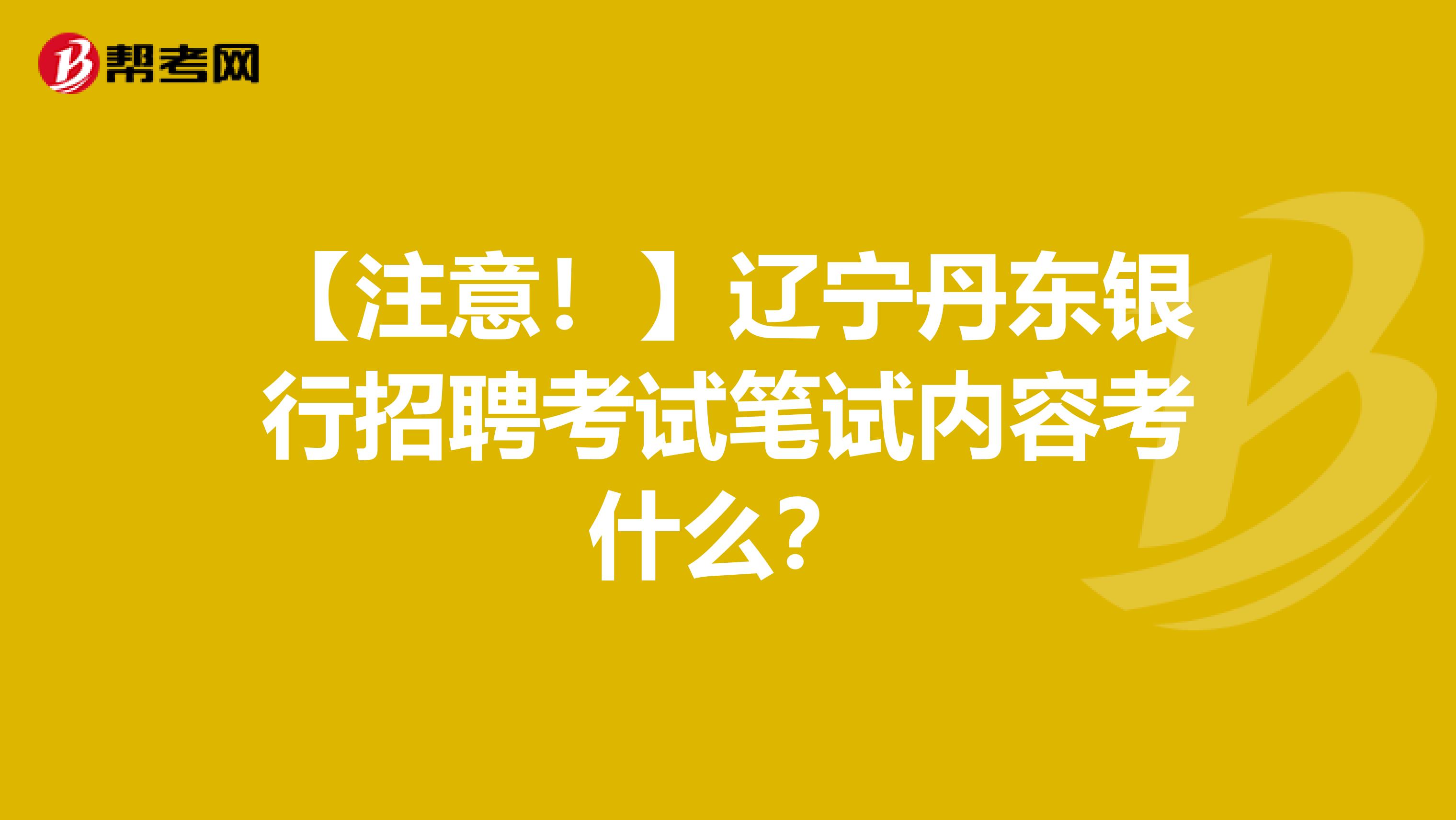【注意！】辽宁丹东银行招聘考试笔试内容考什么？
