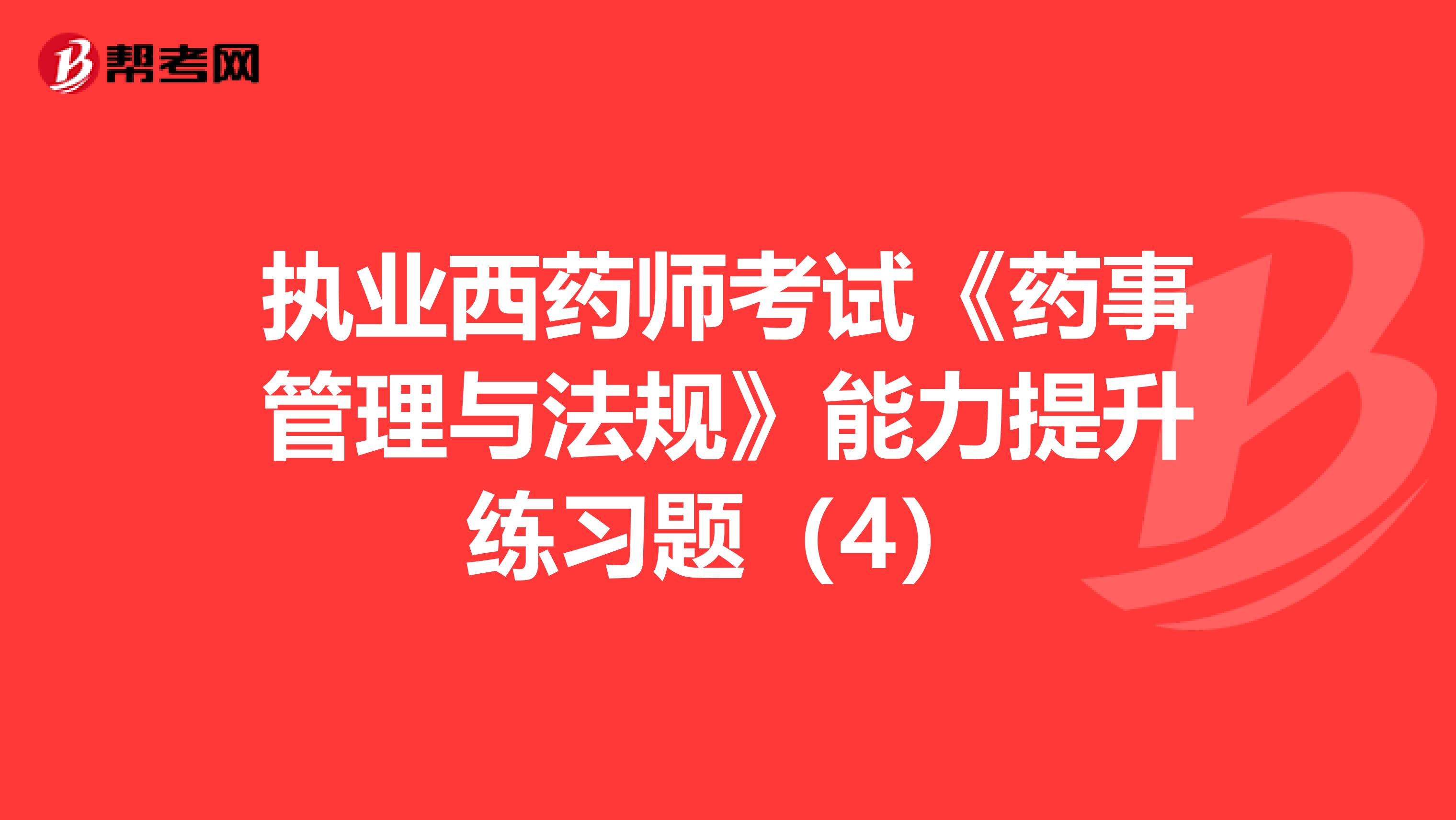 执业西药师考试《药事管理与法规》能力提升练习题（4）