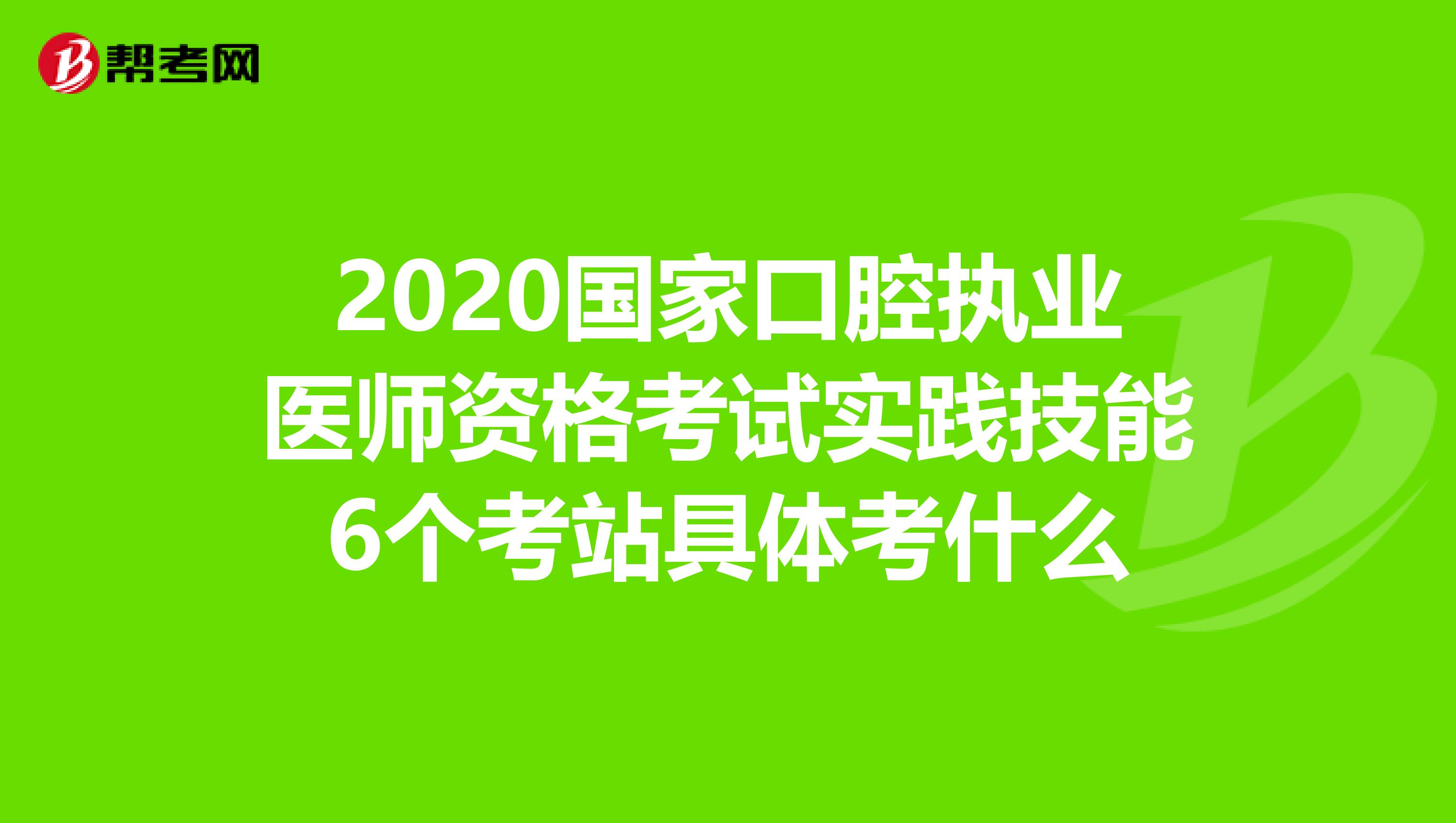 2020国家口腔执业医师资格考试实践技能6个考站具体考什么