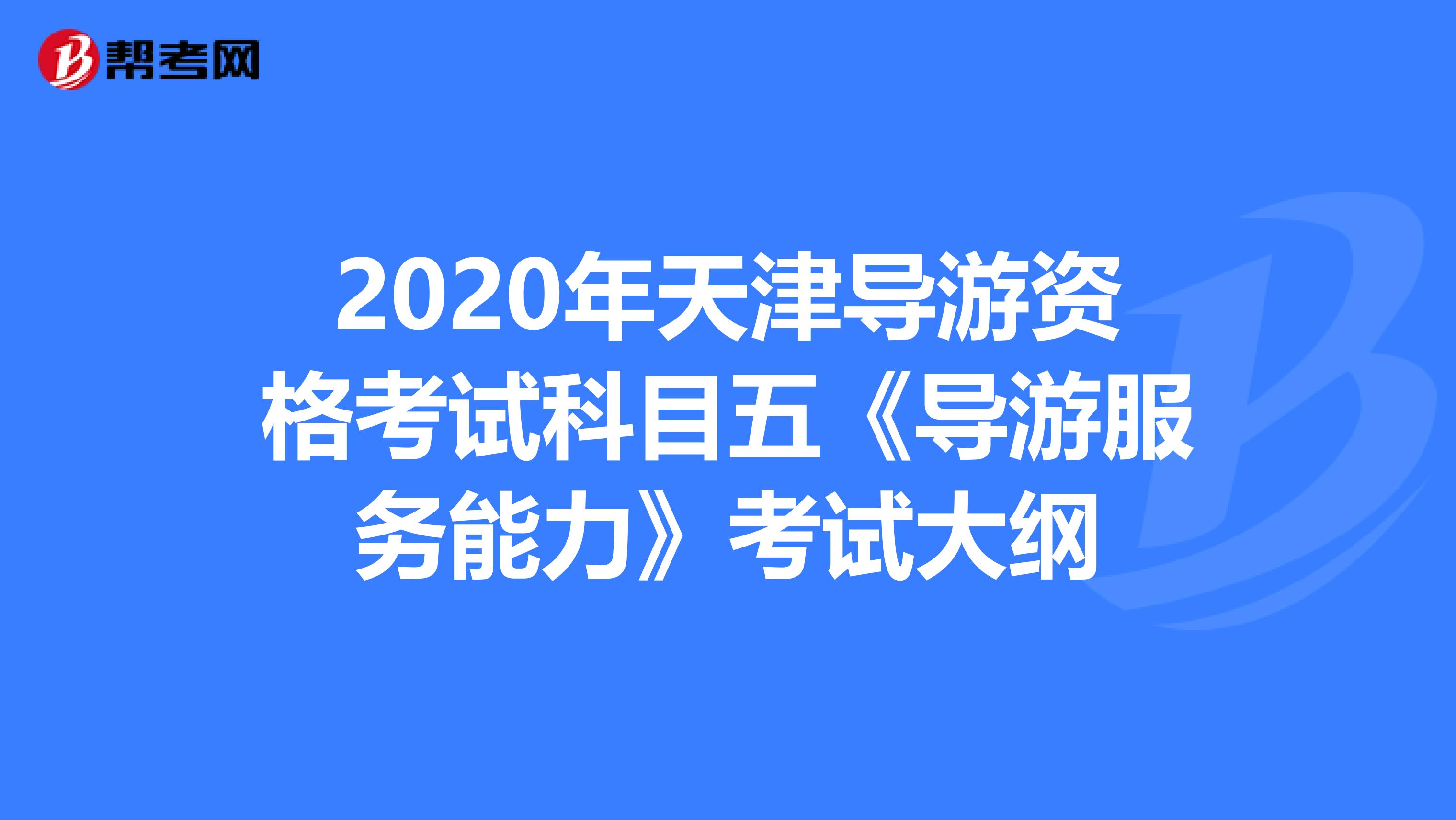 2020年天津导游资格考试科目五《导游服务能力》考试大纲