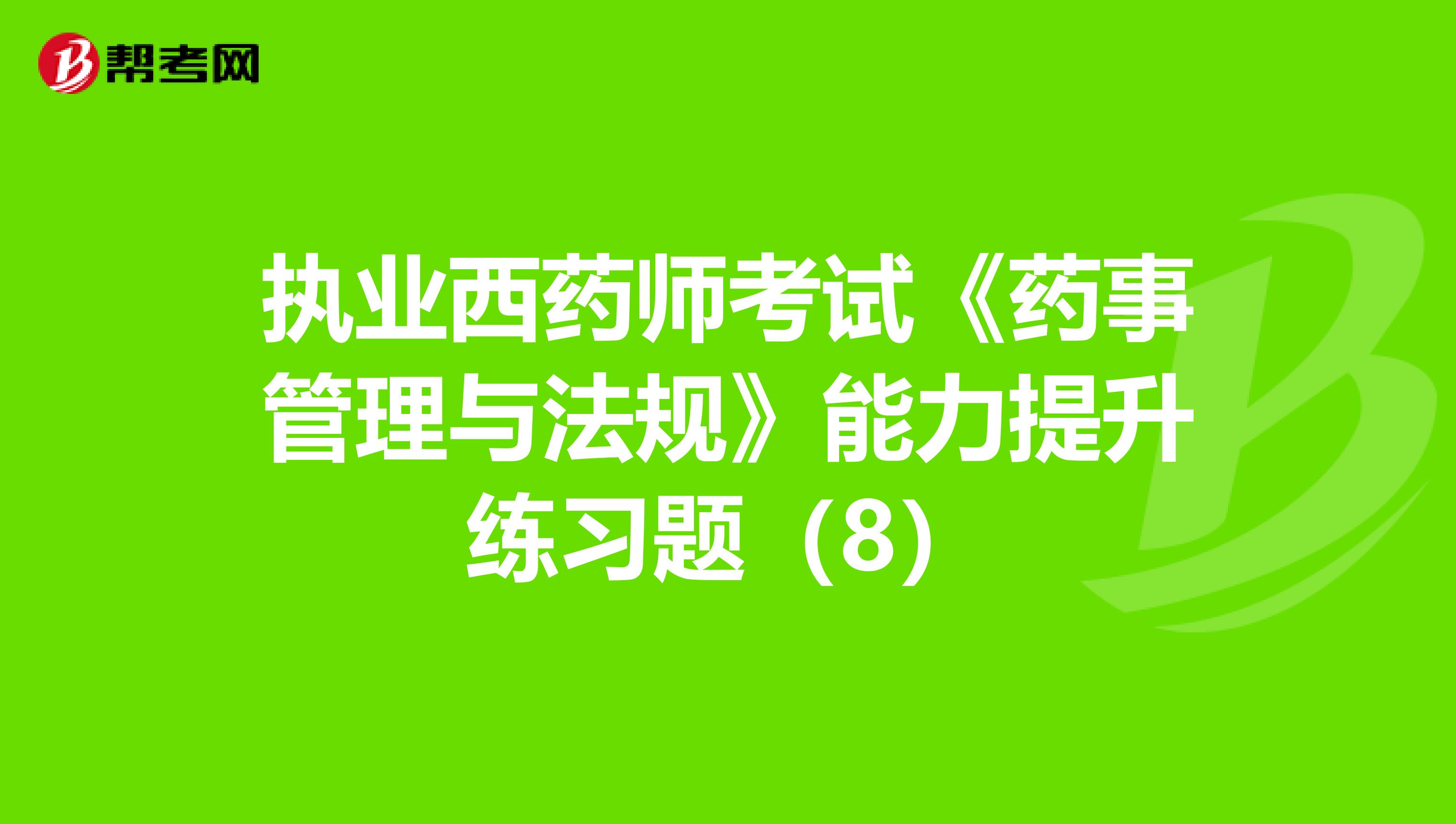 执业西药师考试《药事管理与法规》能力提升练习题（8）