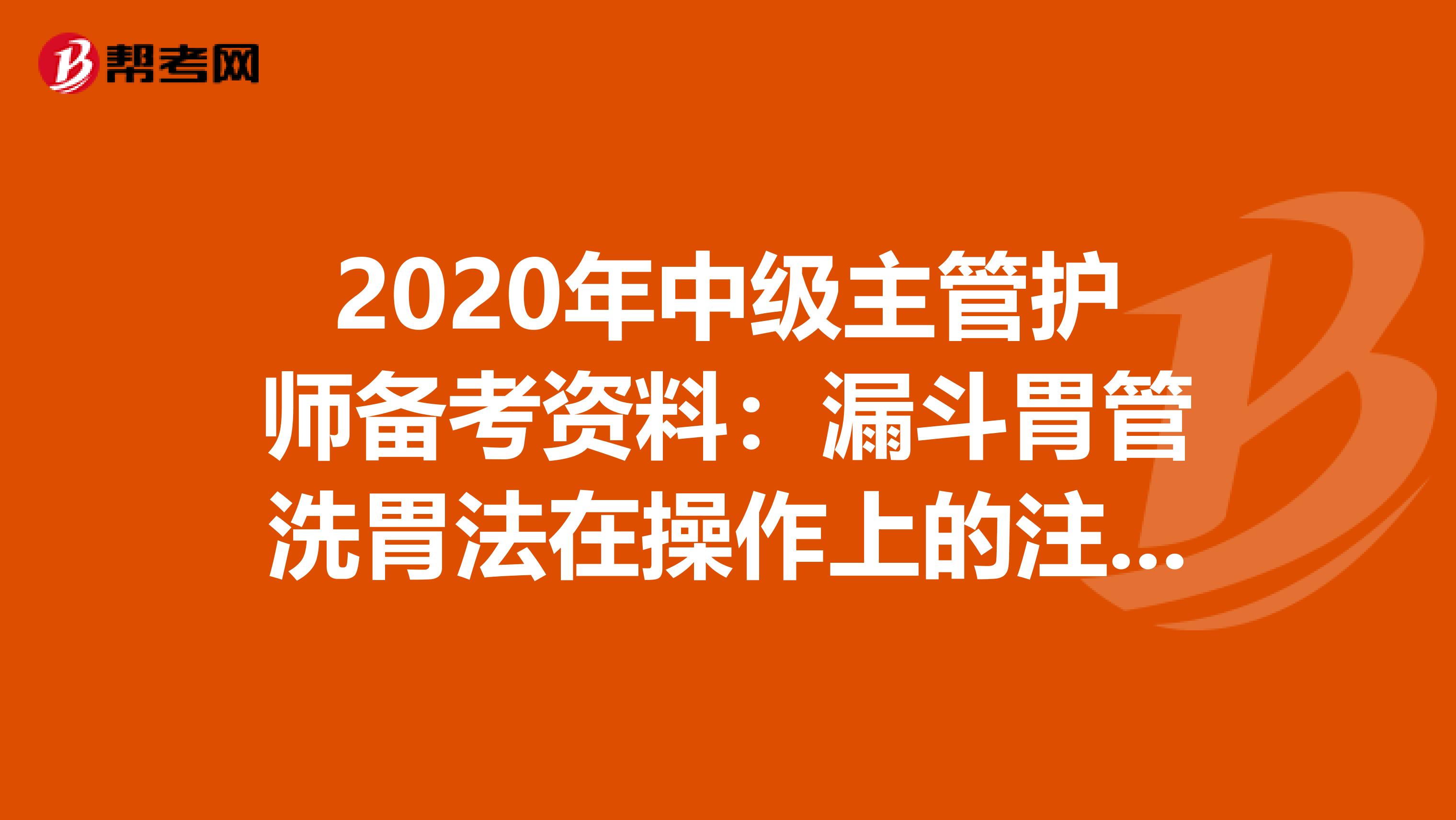 2020年中级主管护师备考资料：漏斗胃管洗胃法在操作上的注意事项