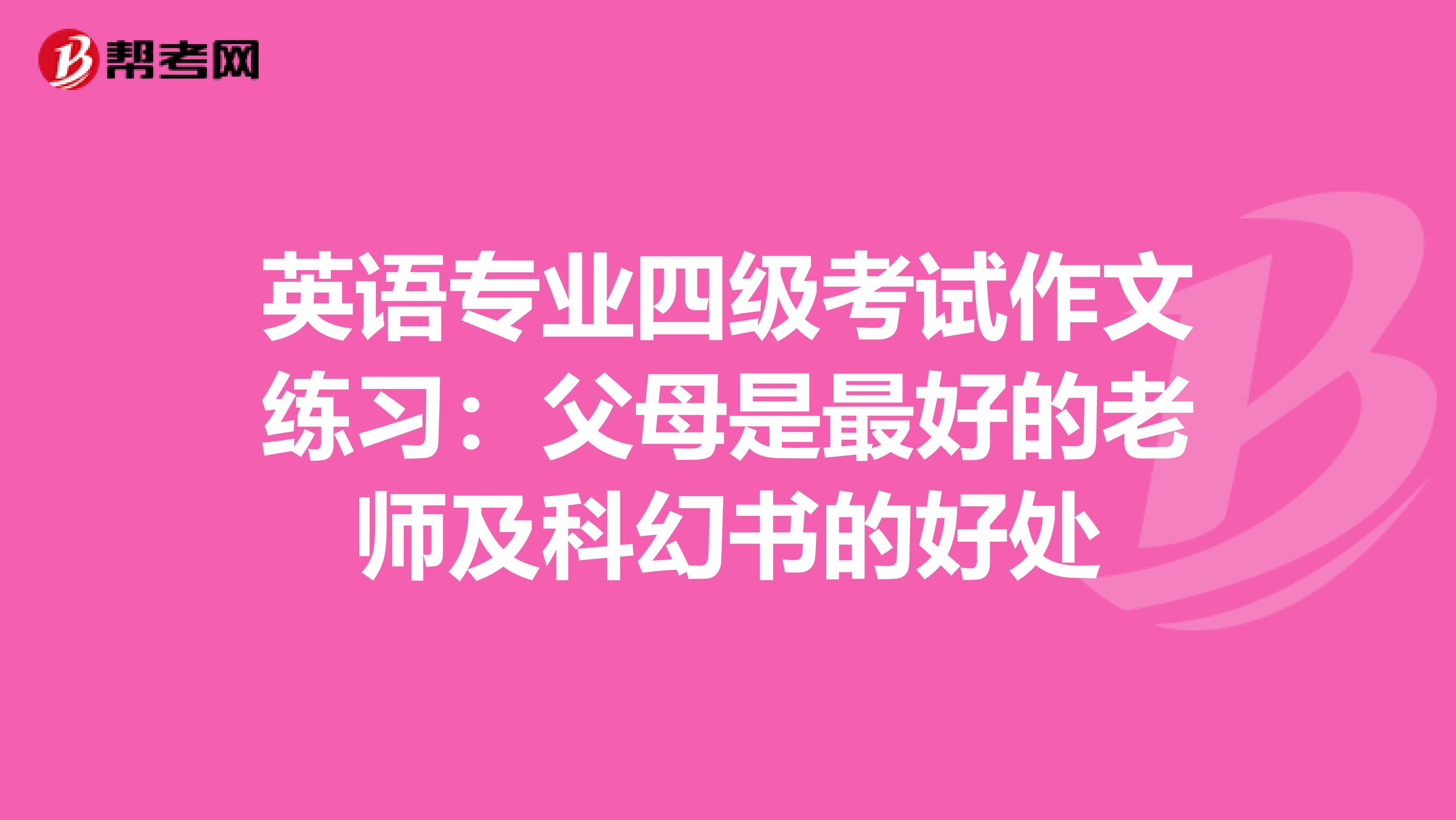 英语专业四级考试作文练习：父母是最好的老师及科幻书的好处