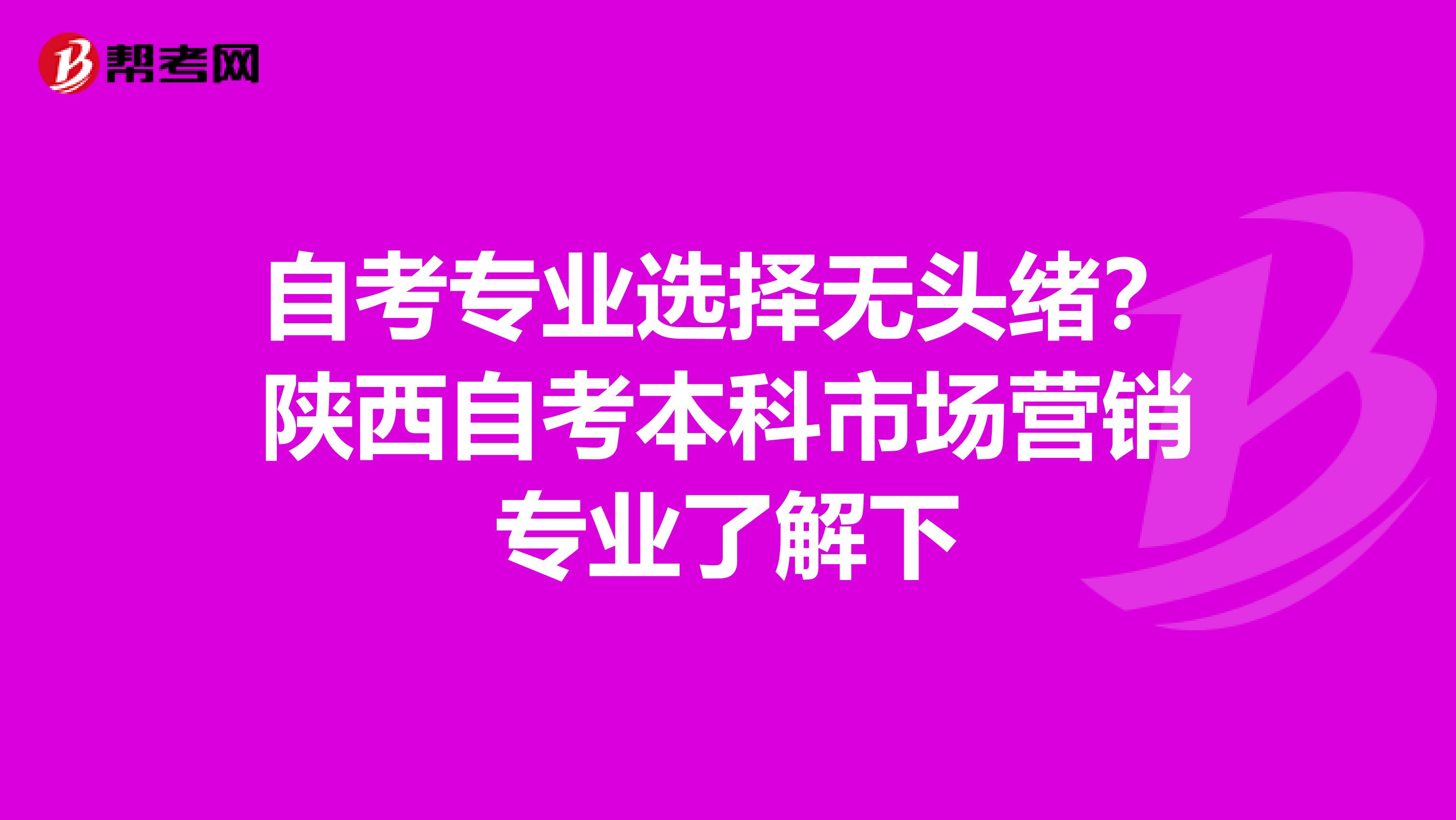 自考专业选择无头绪？陕西自考本科市场营销专业了解下